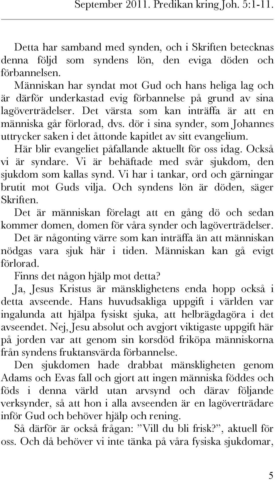 dör i sina synder, som Johannes uttrycker saken i det åttonde kapitlet av sitt evangelium. Här blir evangeliet påfallande aktuellt för oss idag. Också vi är syndare.