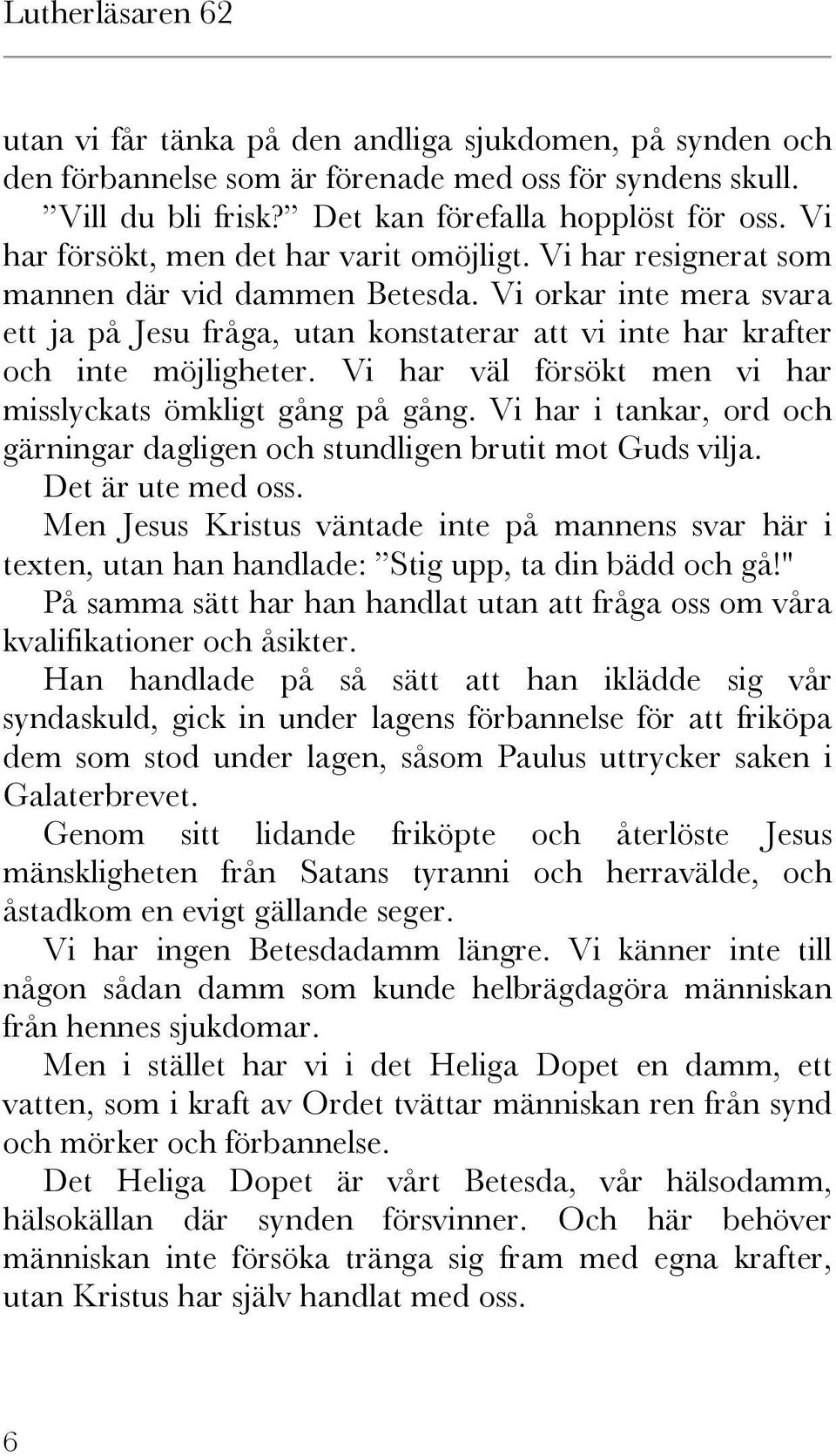 Vi orkar inte mera svara ett ja på Jesu fråga, utan konstaterar att vi inte har krafter och inte möjligheter. Vi har väl försökt men vi har misslyckats ömkligt gång på gång.