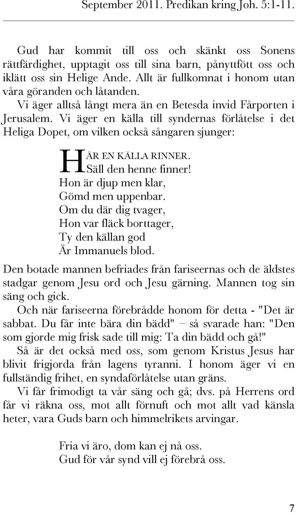 Vi äger en källa till syndernas förlåtelse i det Heliga Dopet, om vilken också sångaren sjunger: H ÄR EN KÄLLA RINNER. Säll den henne finner! Hon är djup men klar, Gömd men uppenbar.