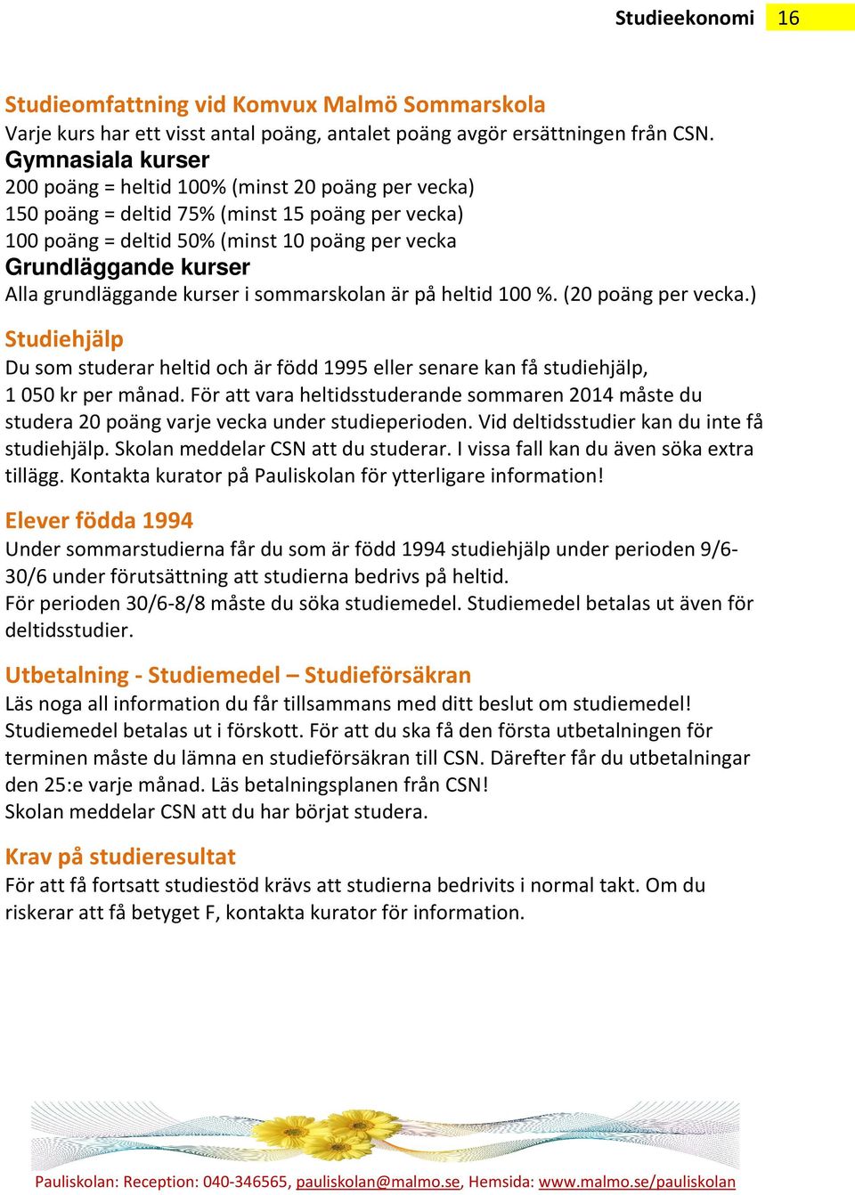 grundläggande kurser i sommarskolan är på heltid 100 %. (20 poäng per vecka.) Studiehjälp Du som studerar heltid och är född 1995 eller senare kan få studiehjälp, 1 050 kr per månad.