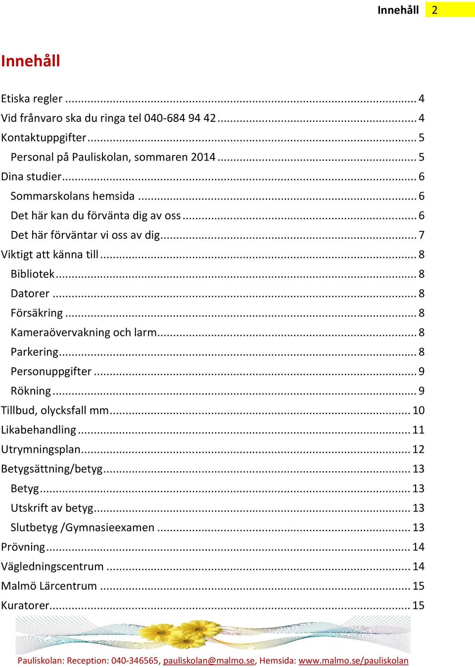 .. 8 Försäkring... 8 Kameraövervakning och larm... 8 Parkering... 8 Personuppgifter... 9 Rökning... 9 Tillbud, olycksfall mm... 10 Likabehandling... 11 Utrymningsplan.