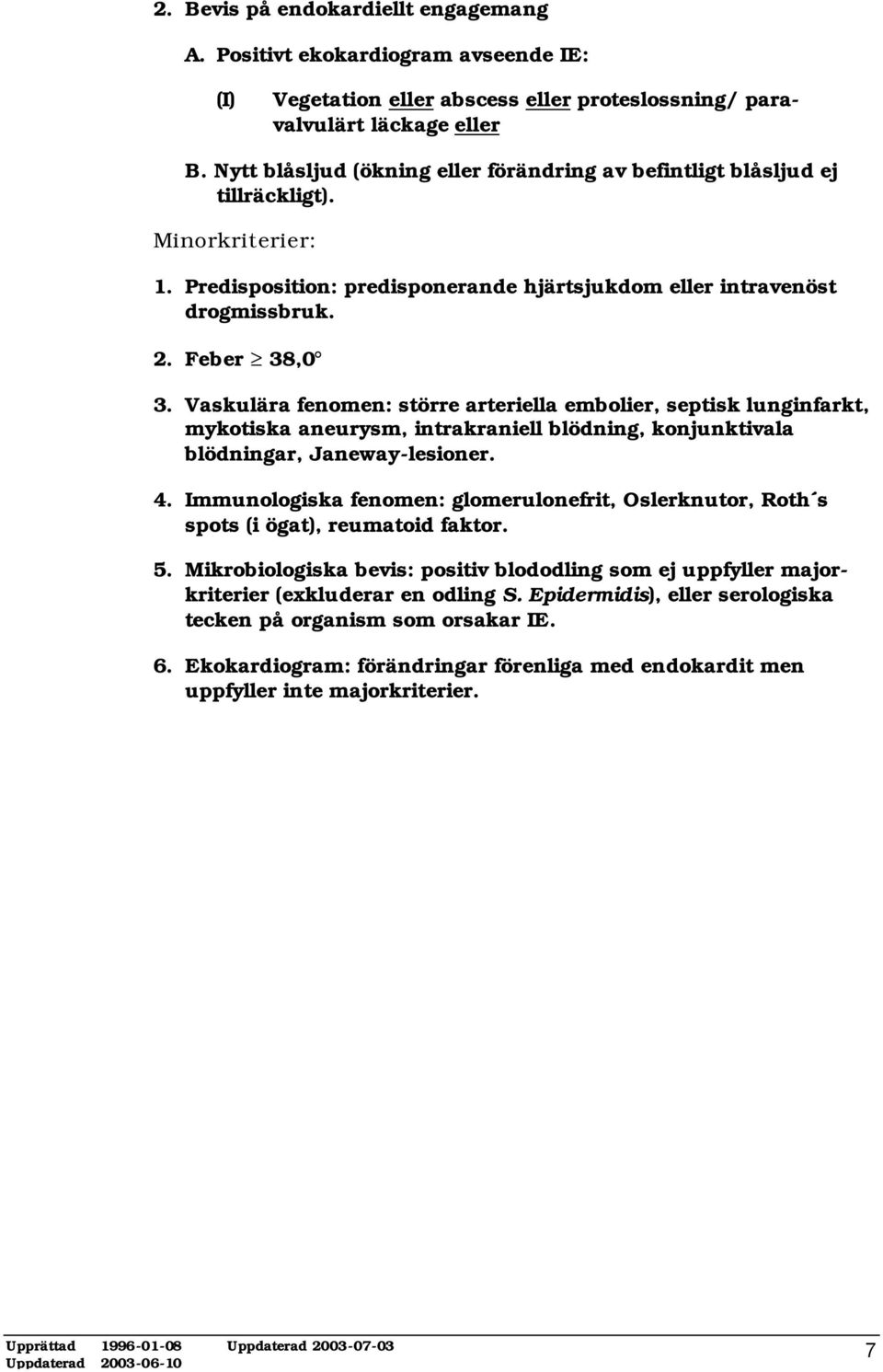 Vaskulära fenomen: större arteriella embolier, septisk lunginfarkt, mykotiska aneurysm, intrakraniell blödning, konjunktivala blödningar, Janeway-lesioner. 4.