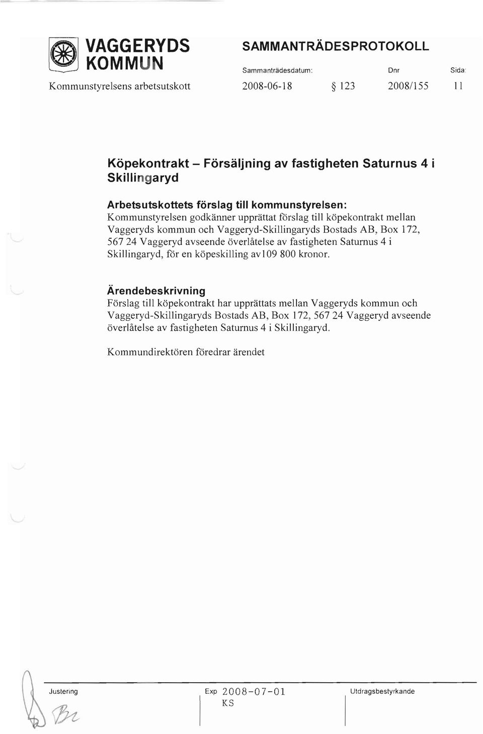 Vaggeryd avseende överlåtelse av fastigheten Saturnus 4 i Skillingaryd, för en köpeskilling av 109 800 kronor.