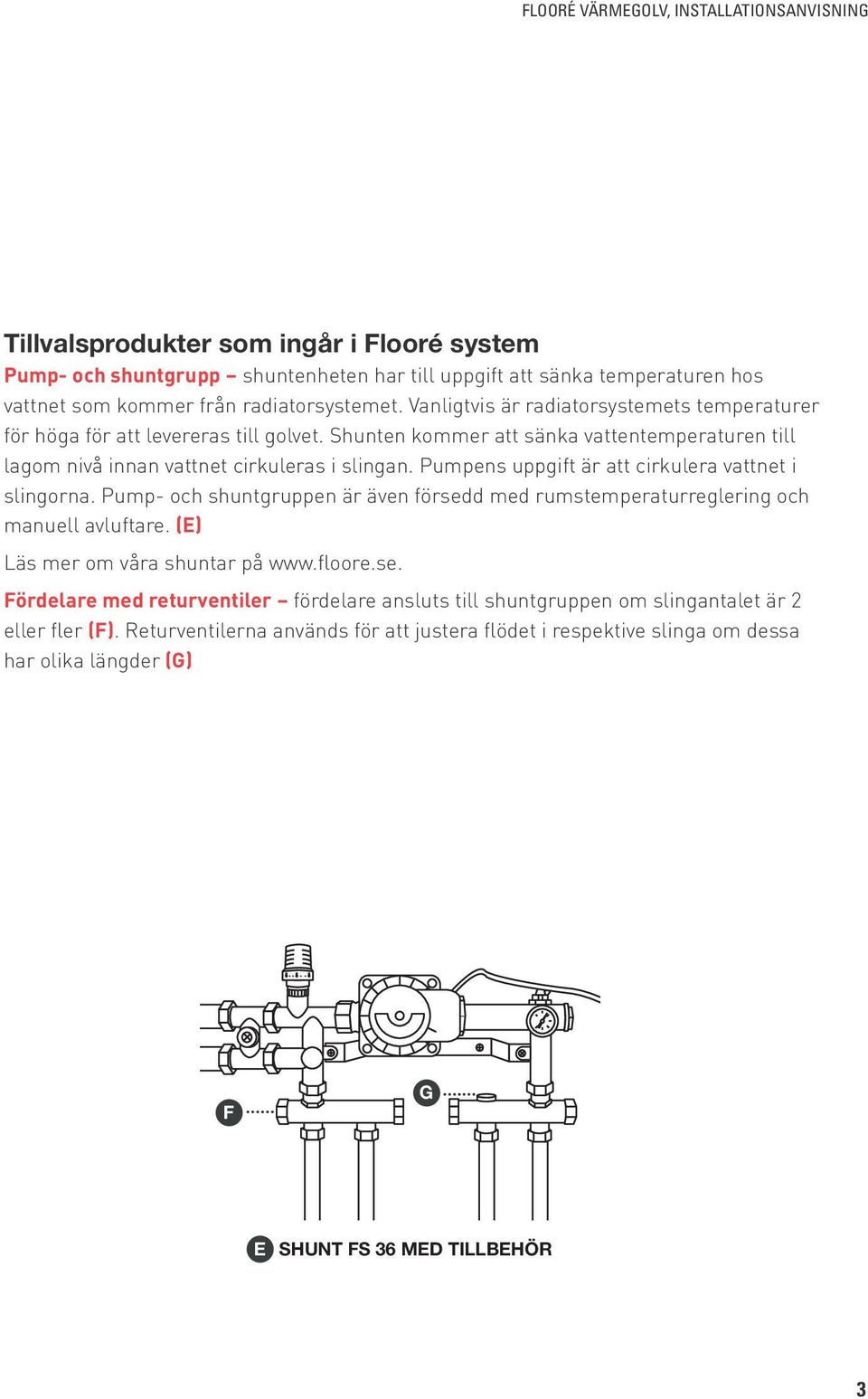 Pumpens uppgift är att cirkulera vattnet i slingorna. Pump- och shuntgruppen är även försedd med rumstemperaturreglering och manuell avluftare. (E) Läs mer om våra shuntar på www.floore.se. Fördelare med returventiler fördelare ansluts till shuntgruppen om slingantalet är 2 eller fler (F).