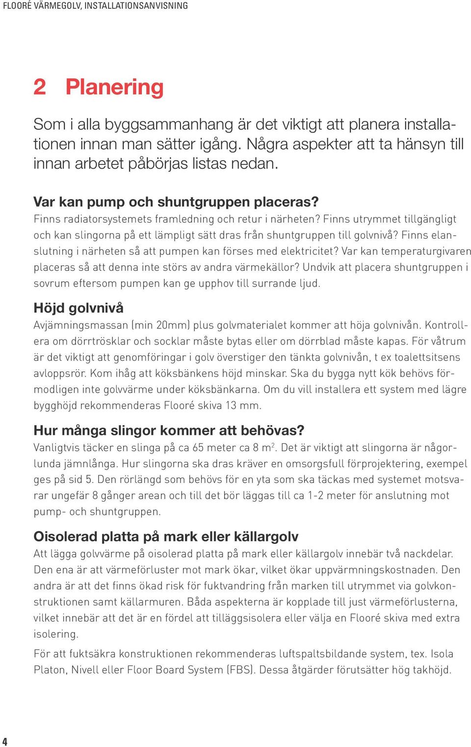 Finns utrymmet tillgängligt och kan slingorna på ett lämpligt sätt dras från shuntgruppen till golvnivå? Finns elanslutning i närheten så att pumpen kan förses med elektricitet?