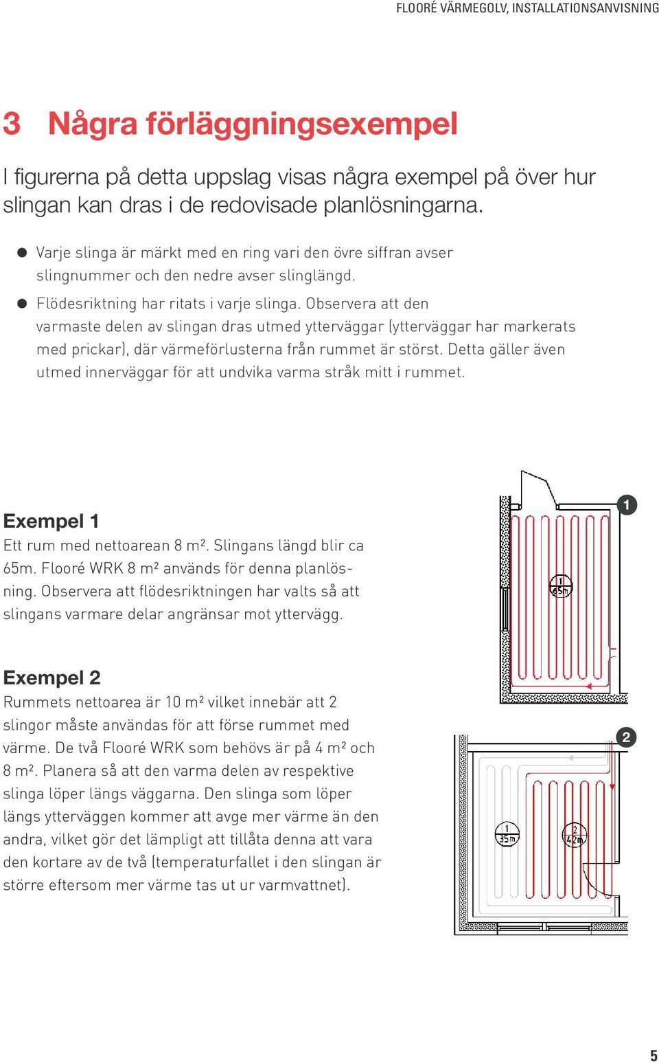 Observera att den varmaste delen av slingan dras utmed ytterväggar (ytterväggar har markerats med prickar), där värmeförlusterna från rummet är störst.