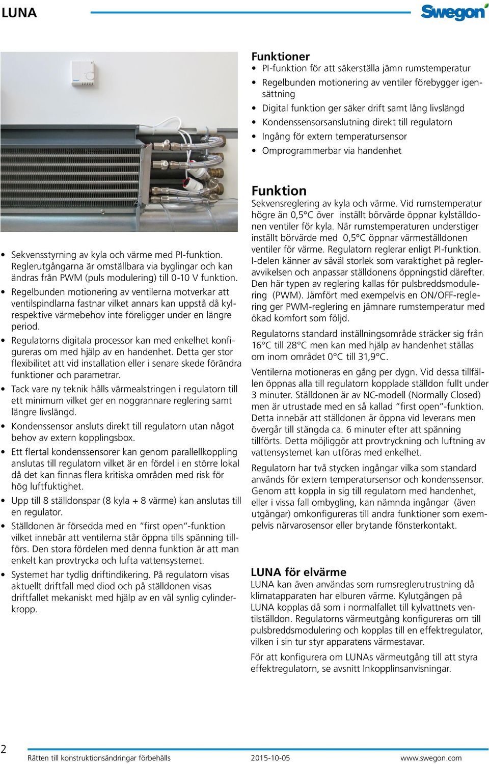 Reglerutgångarna är omställbara via byglingar och kan ändras från PWM (puls modulering) till 0-10 V funktion.