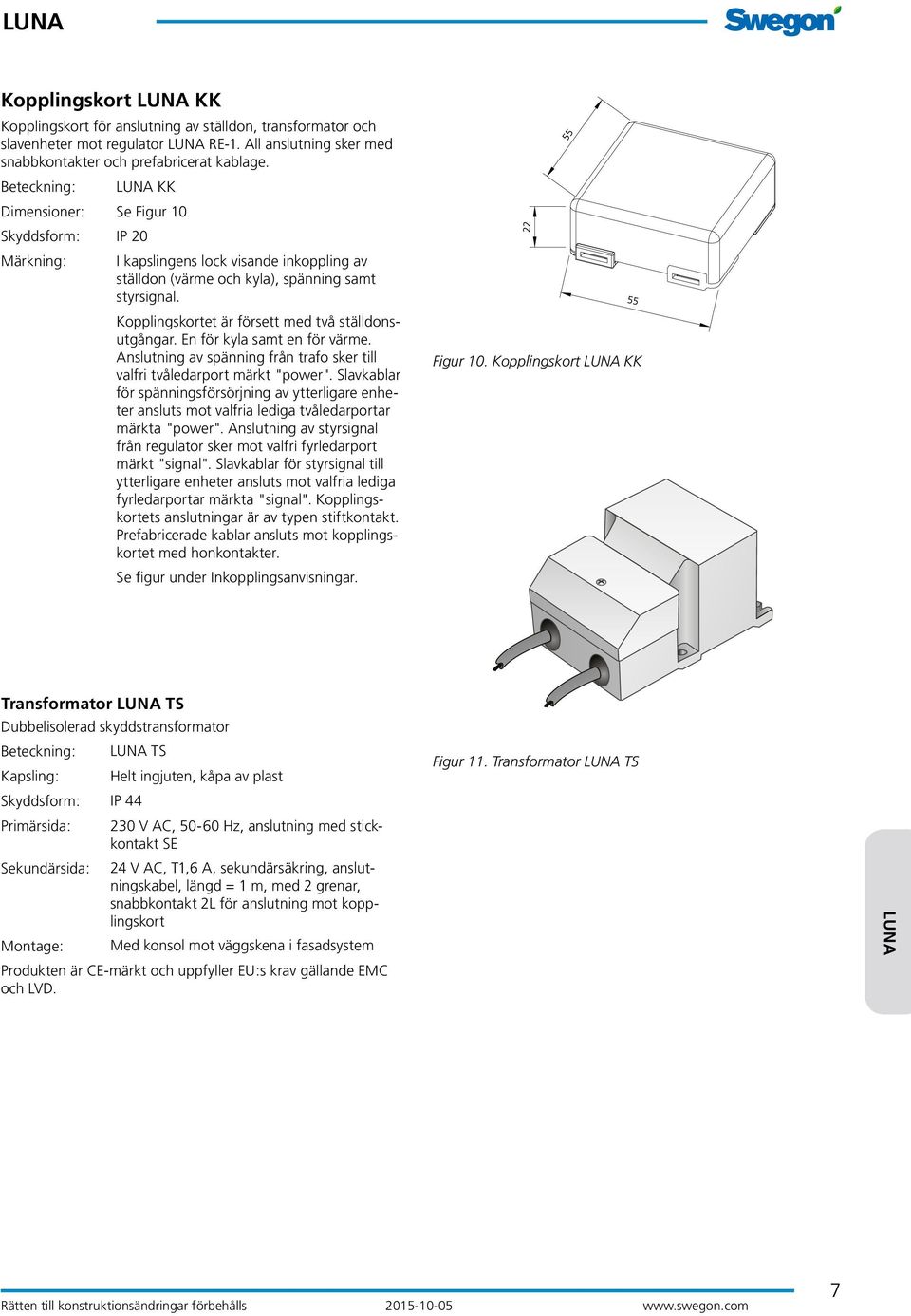Kopplingskortet är försett med två ställdonsutgångar. En för kyla samt en för värme. Anslutning av spänning från trafo sker till valfri tvåledarport märkt "power".