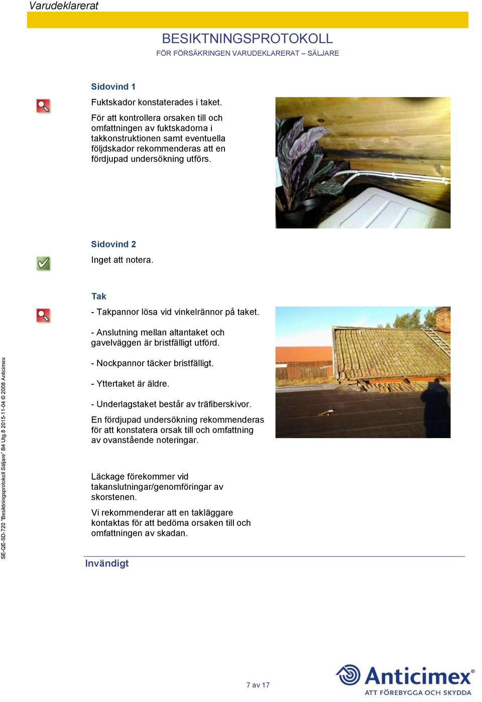 Sidovind 2 Tak - Takpannor lösa vid vinkelrännor på taket. - Anslutning mellan altantaket och gavelväggen är bristfälligt utförd. - Nockpannor täcker bristfälligt.