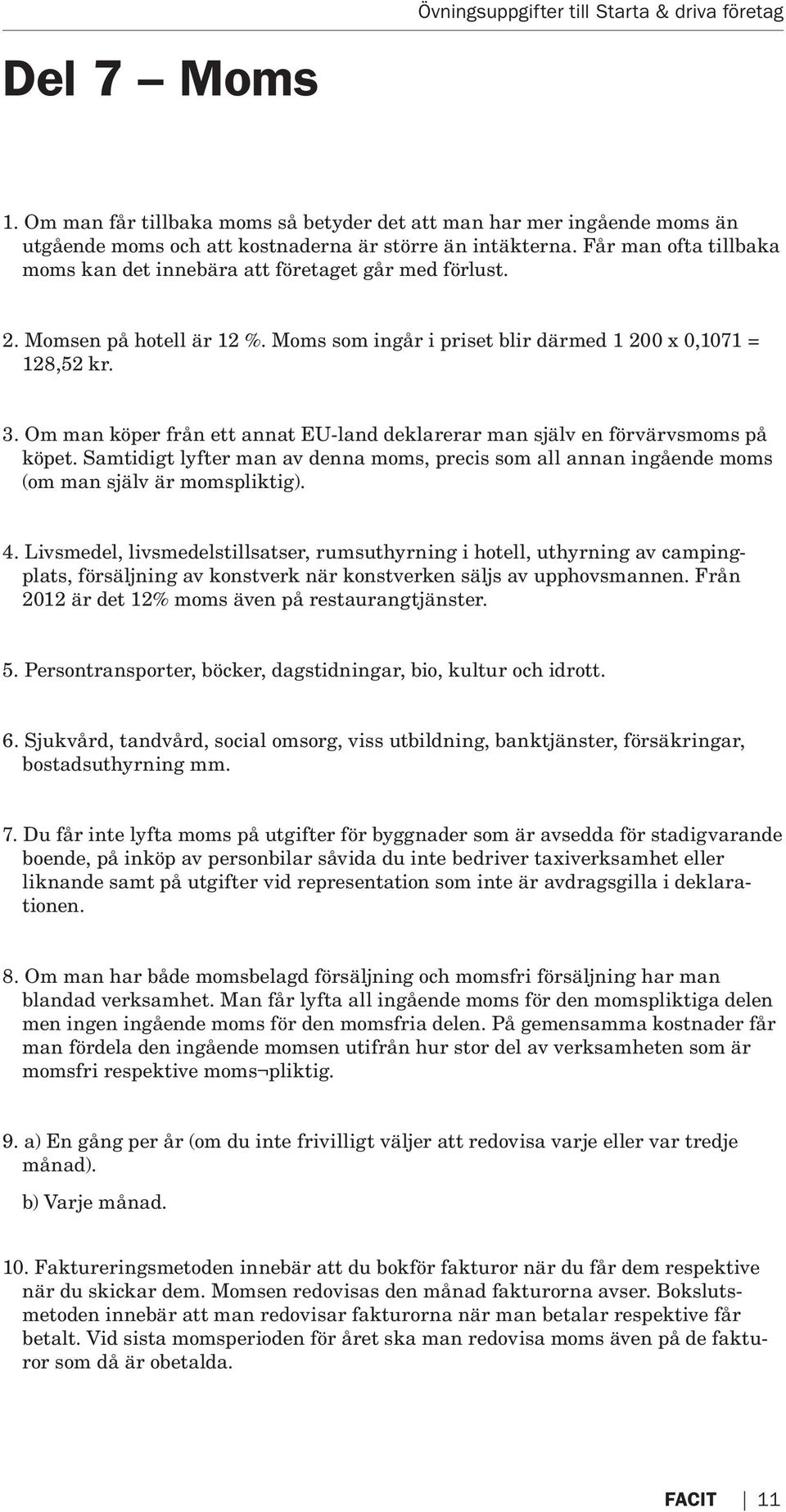 Om man köper från ett annat EU-land deklarerar man själv en förvärvsmoms på köpet. Samtidigt lyfter man av denna moms, precis som all annan ingående moms (om man själv är momspliktig). 4.