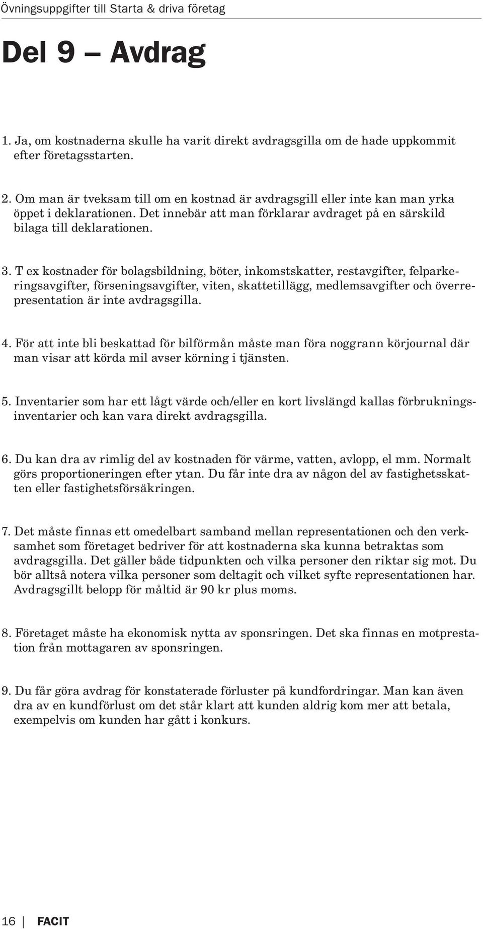 T ex kostnader för bolagsbildning, böter, inkomstskatter, restavgifter, felparkeringsavgifter, förseningsavgifter, viten, skattetillägg, medlemsavgifter och överrepresentation är inte avdragsgilla. 4.