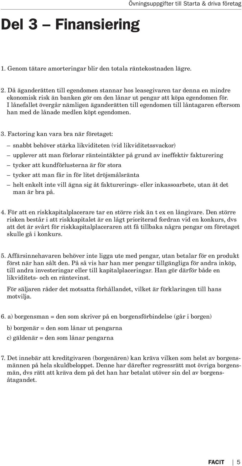 I lånefallet övergår nämligen äganderätten till egen domen till låntagaren eftersom han med de lånade medlen köpt egen domen. 3.