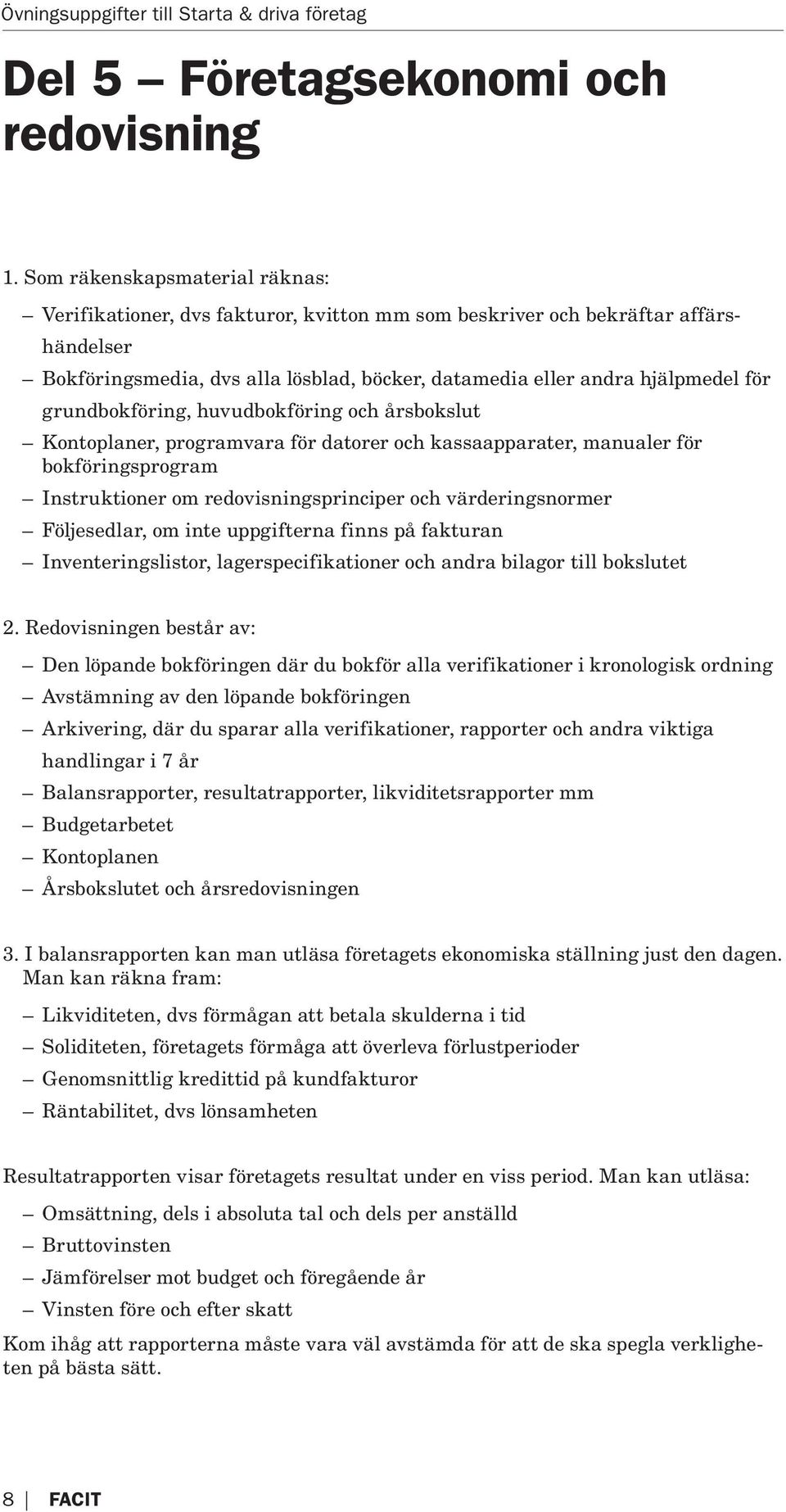 grundbokföring, huvudbokföring och årsbokslut Kontoplaner, programvara för datorer och kassaapparater, manualer för bokföringsprogram Instruktioner om redovisningsprinciper och värderingsnormer