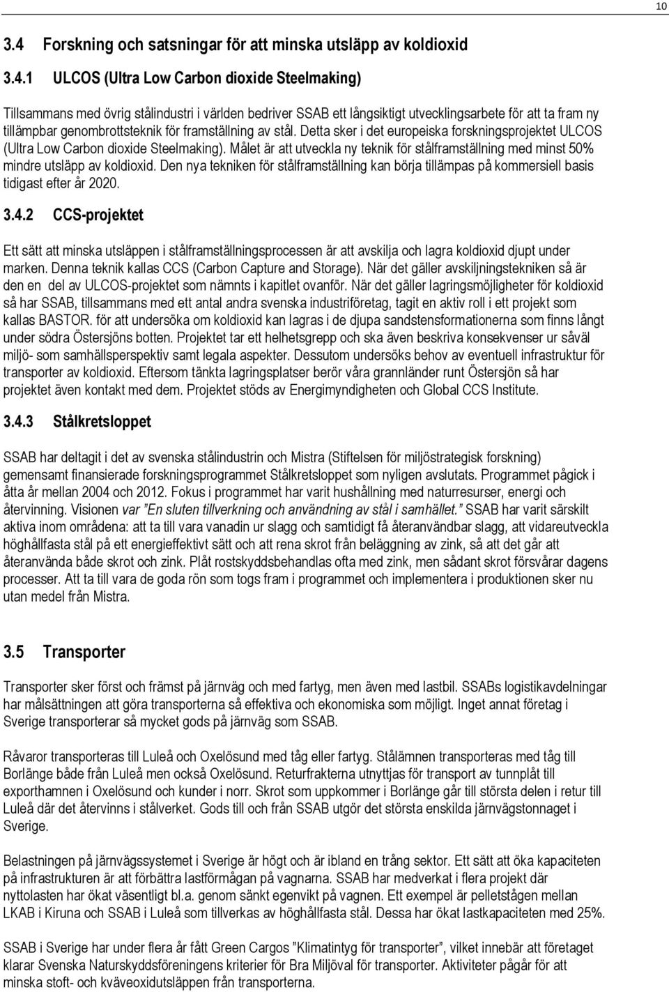 1 ULCOS (Ultra Low Carbon dioxide Steelmaking) Tillsammans med övrig stålindustri i världen bedriver SSAB ett långsiktigt utvecklingsarbete för att ta fram ny tillämpbar genombrottsteknik för