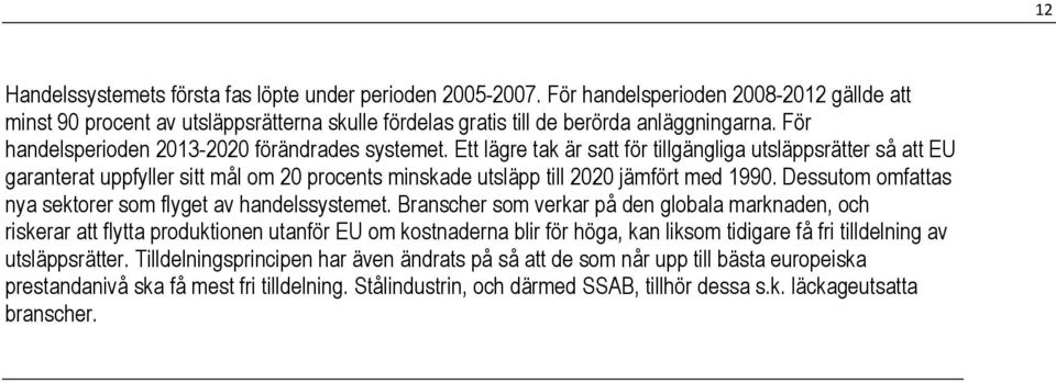 Ett lägre tak är satt för tillgängliga utsläppsrätter så att EU garanterat uppfyller sitt mål om 20 procents minskade utsläpp till 2020 jämfört med 1990.