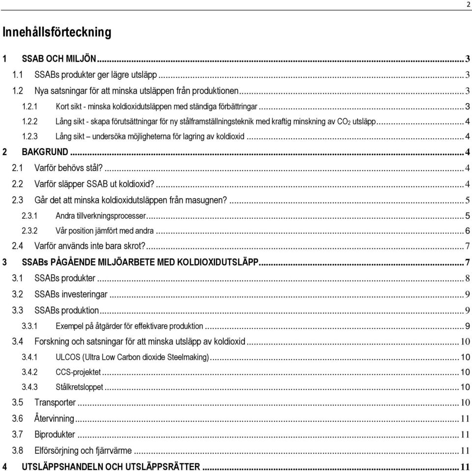 .. 4 2.1 Varför behövs stål?... 4 2.2 Varför släpper SSAB ut koldioxid?... 4 2.3 Går det att minska koldioxidutsläppen från masugnen?... 5 2.3.1 Andra tillverkningsprocesser... 5 2.3.2 Vår position jämfört med andra.