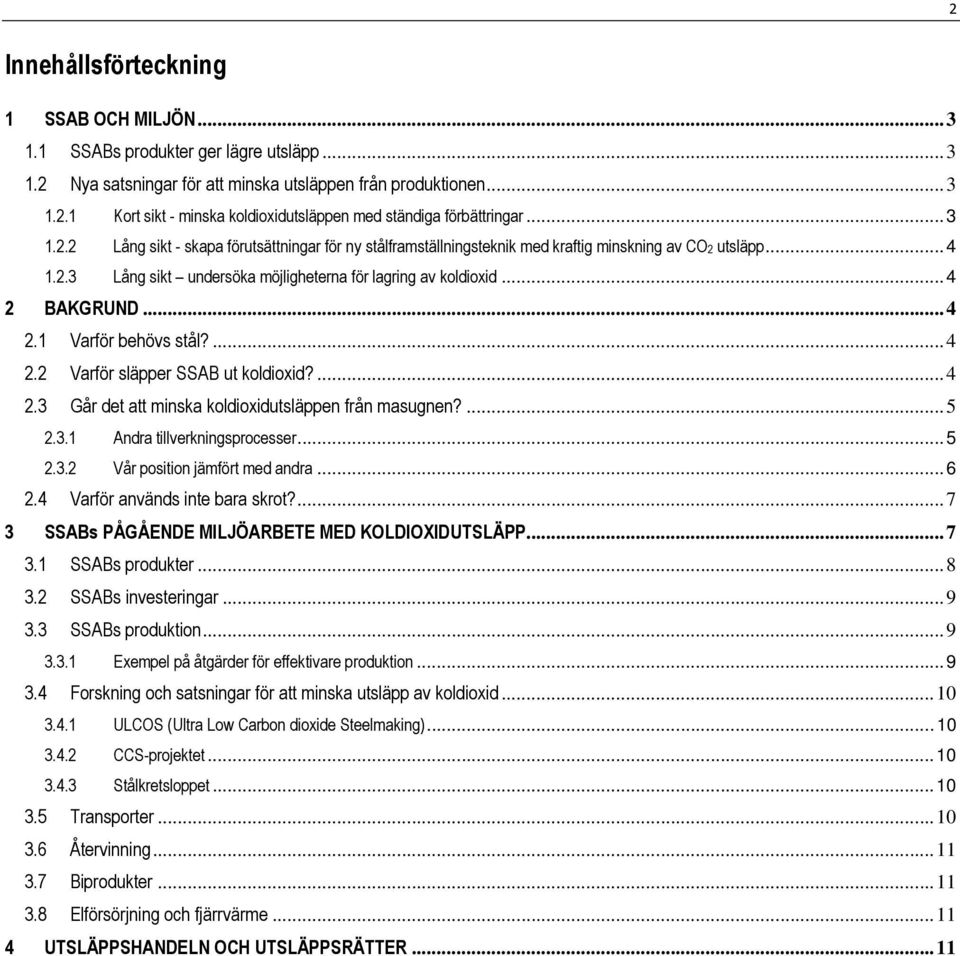 .. 4 2.1 Varför behövs stål?... 4 2.2 Varför släpper SSAB ut koldioxid?... 4 2.3 Går det att minska koldioxidutsläppen från masugnen?... 5 2.3.1 Andra tillverkningsprocesser... 5 2.3.2 Vår position jämfört med andra.