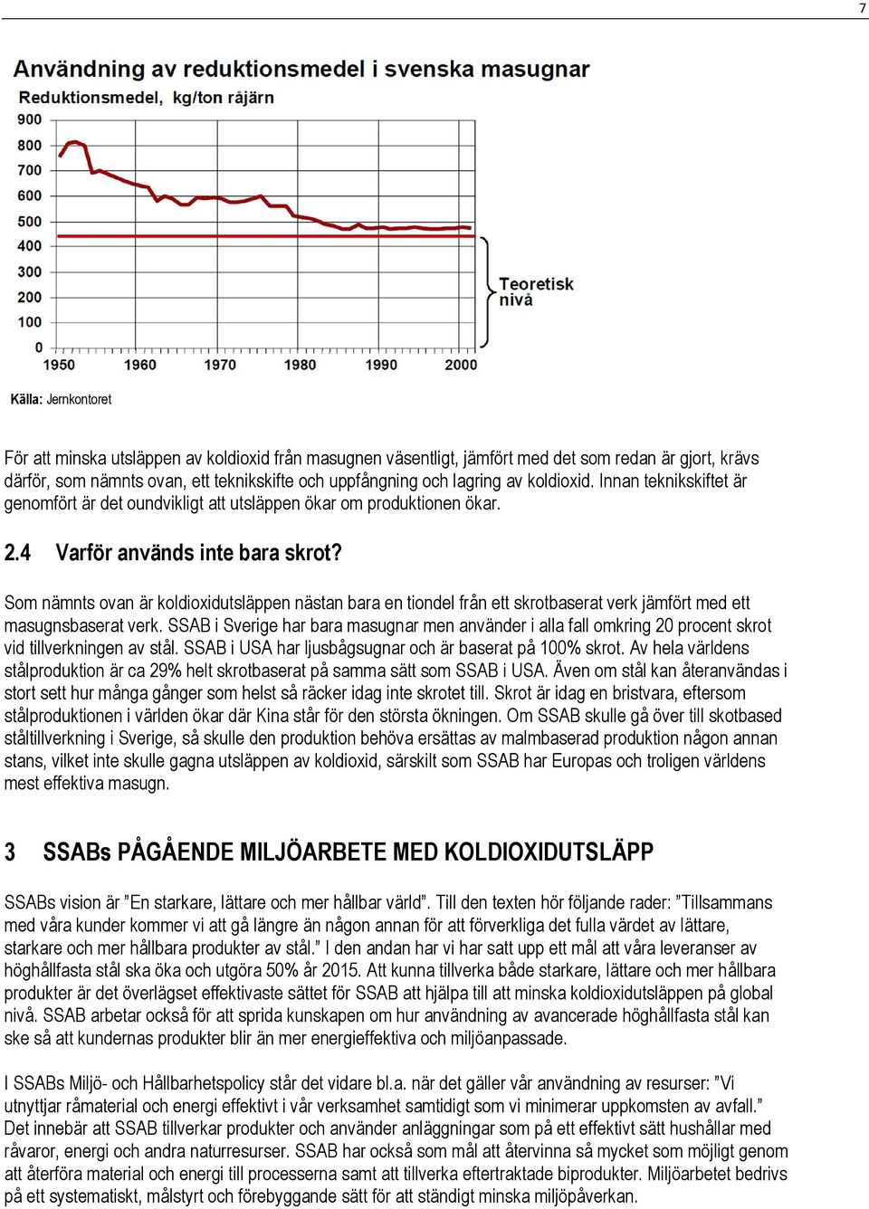 Som nämnts ovan är koldioxidutsläppen nästan bara en tiondel från ett skrotbaserat verk jämfört med ett masugnsbaserat verk.