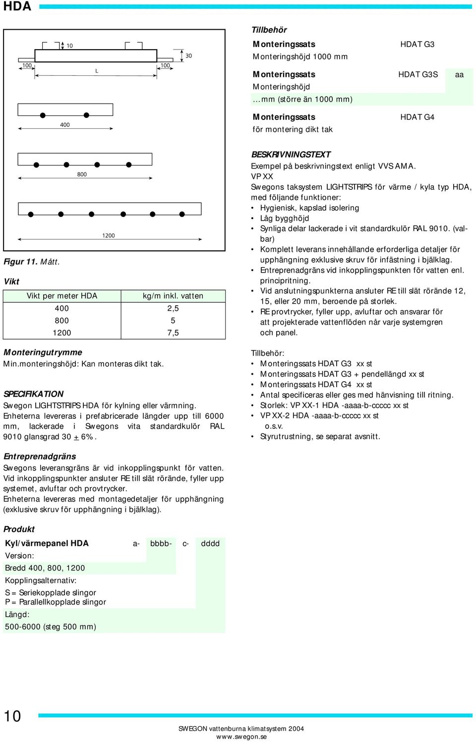 SPECIFIKATION Swegon LIGHTSTRIPS för kylning eller värmning. Enheterna levereras i prefabricerade längder upp till 6000 mm, lackerade i Swegons vita standardkulör RAL 9010 glansgrad 30 + 6%.