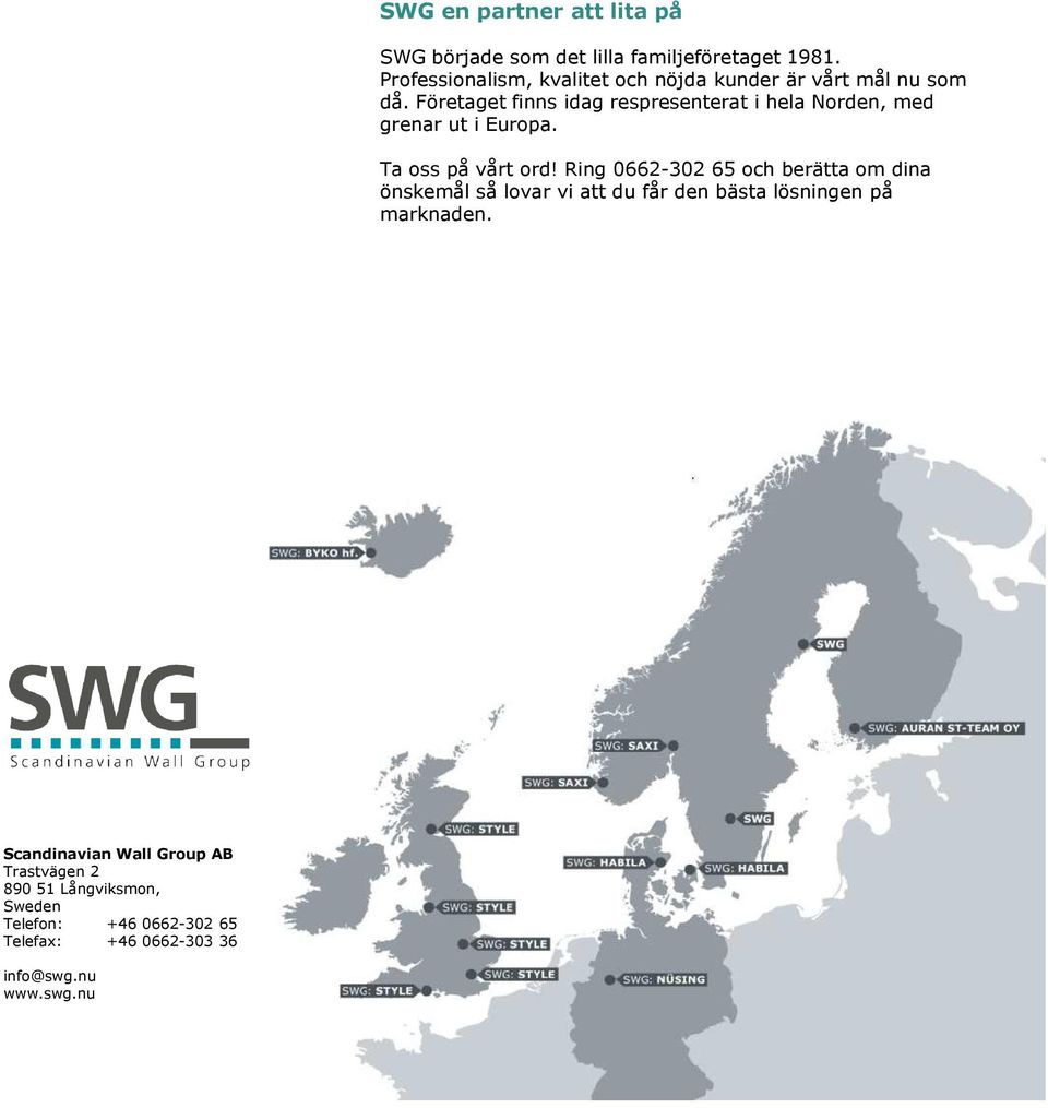 Företaget finns idag respresenterat i hela Norden, med grenar ut i Europa. Ta oss på vårt ord!