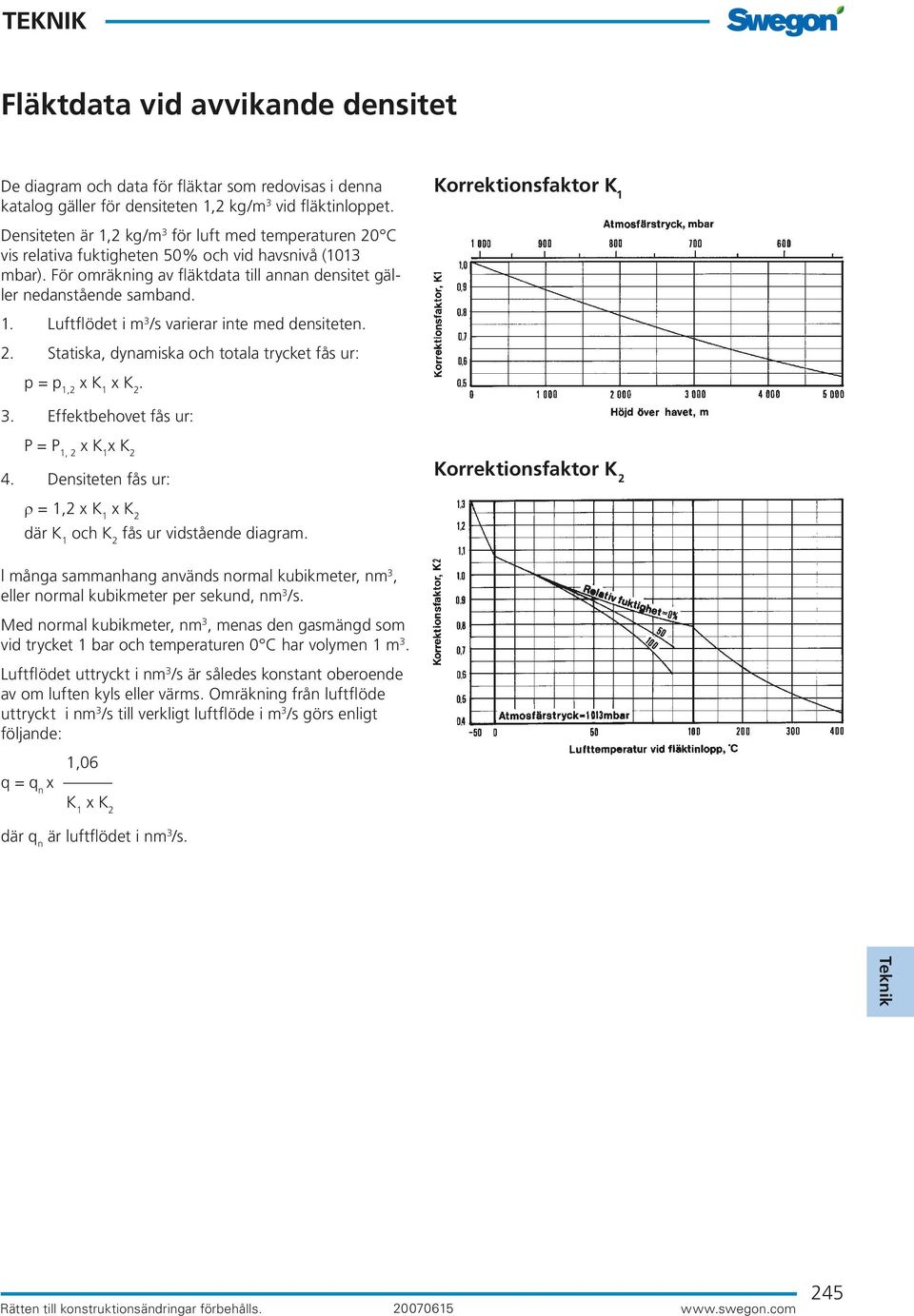 2. Statiska, dynamiska och totala trycket fås ur: p = p 1,2 x K 1 x K 2. Korrektionsfaktor K 1 3. Effektbehovet fås ur: P = P 1, 2 x K 1 x K 2 4.