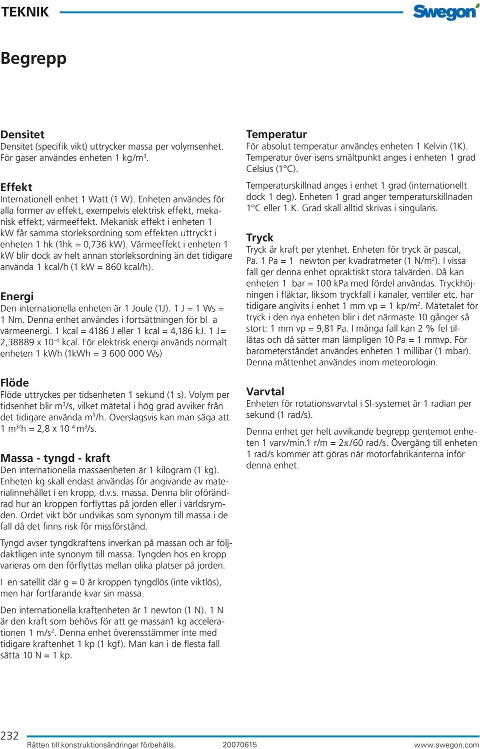 Mekanisk effekt i enheten 1 kw får samma storleksordning som effekten uttryckt i enheten 1 hk (1hk = 0,736 kw).