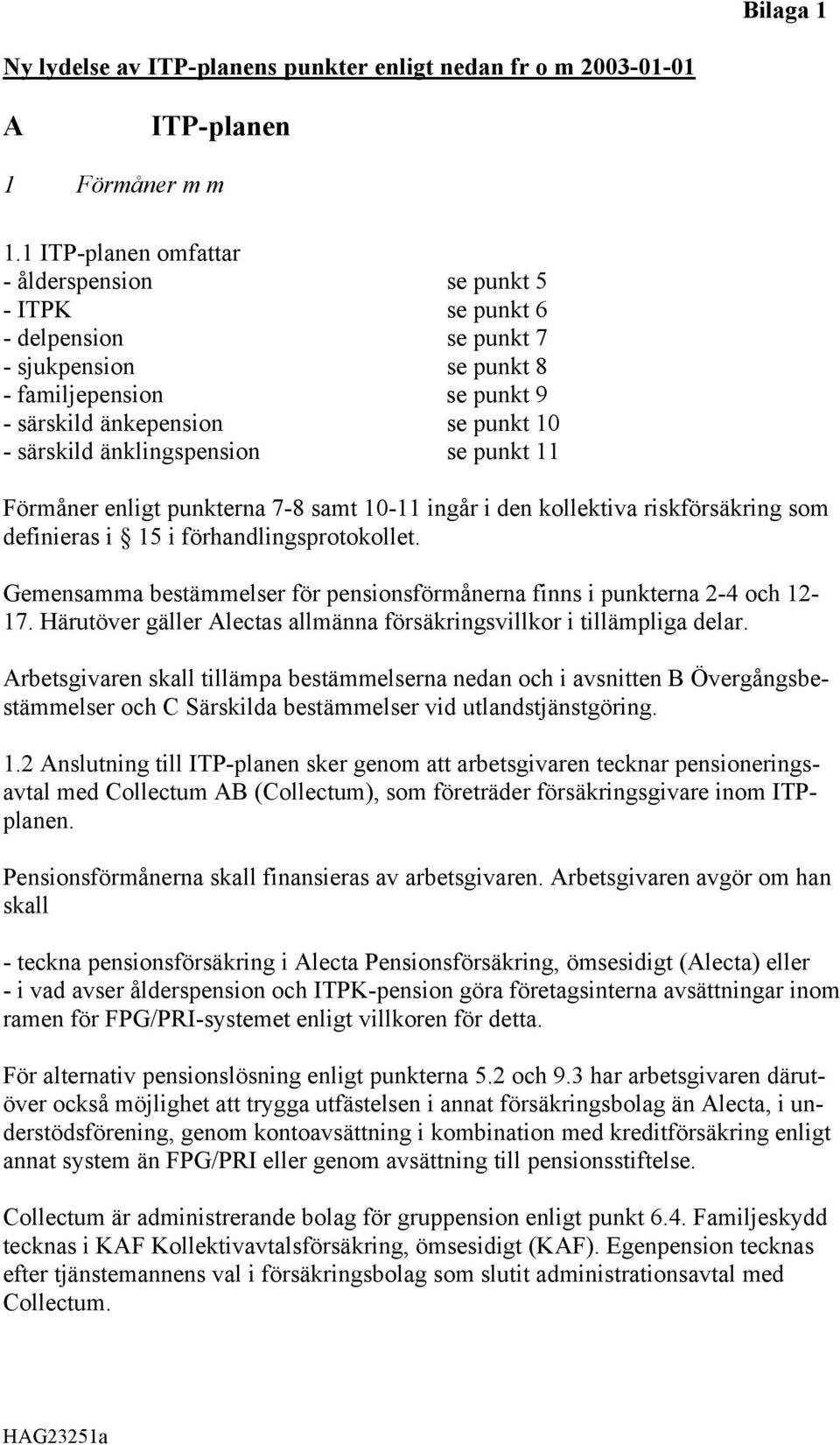 änklingspension se punkt 11 Förmåner enligt punkterna 7-8 samt 10-11 ingår i den kollektiva riskförsäkring som definieras i 15 i förhandlingsprotokollet.