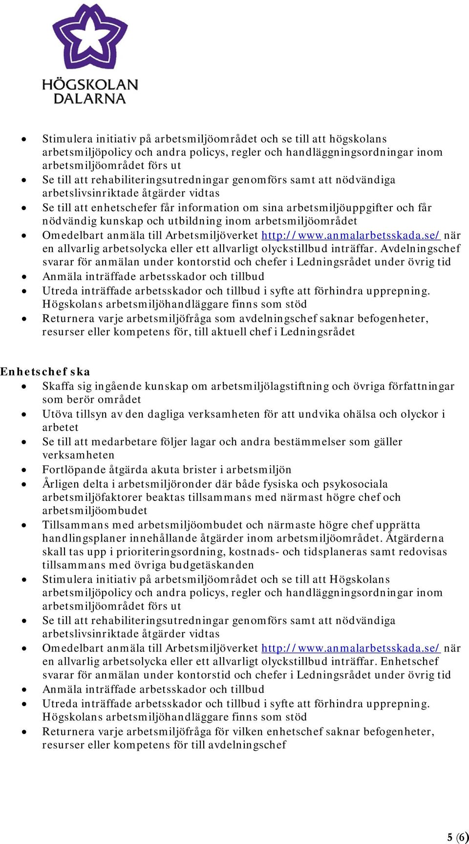 utbildning inom arbetsmiljöområdet Omedelbart anmäla till Arbetsmiljöverket http://www.anmalarbetsskada.se/ när en allvarlig arbetsolycka eller ett allvarligt olyckstillbud inträffar.