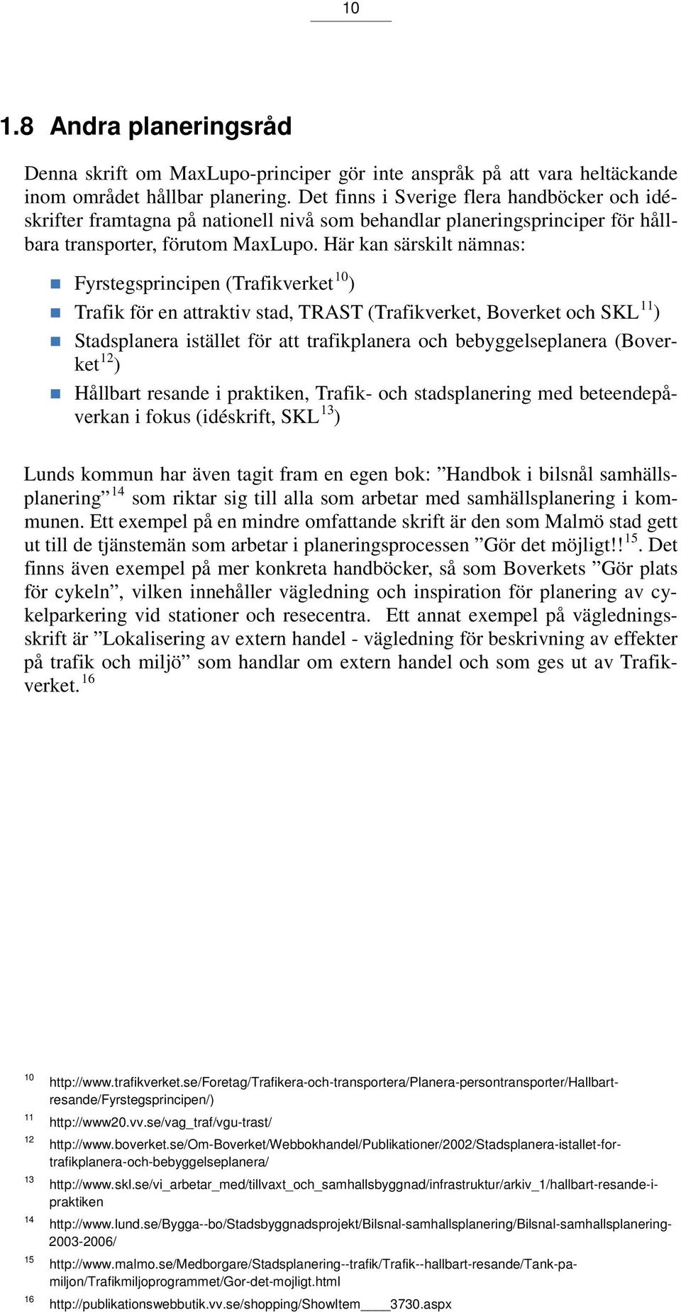 Här kan särskilt nämnas: Fyrstegsprincipen (Trafikverket 10 ) 11 Trafik för en attraktiv stad, TRAST (Trafikverket, Boverket och SKL ) Stadsplanera istället för att trafikplanera och