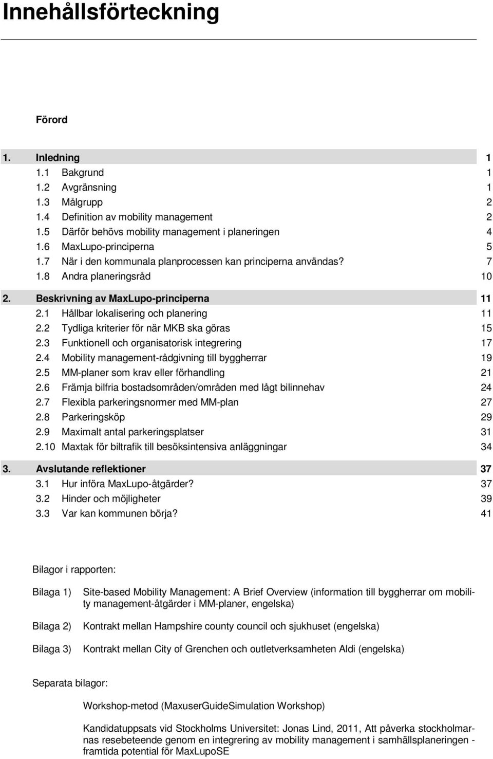 1 Hållbar lokalisering och planering 11 2.2 Tydliga kriterier för när MKB ska göras 15 2.3 Funktionell och organisatorisk integrering 17 2.4 Mobility management-rådgivning till byggherrar 19 2.