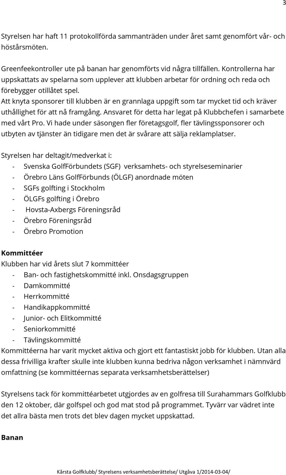 Att knyta sponsorer till klubben är en grannlaga uppgift som tar mycket tid och kräver uthållighet för att nå framgång. Ansvaret för detta har legat på Klubbchefen i samarbete med vårt Pro.