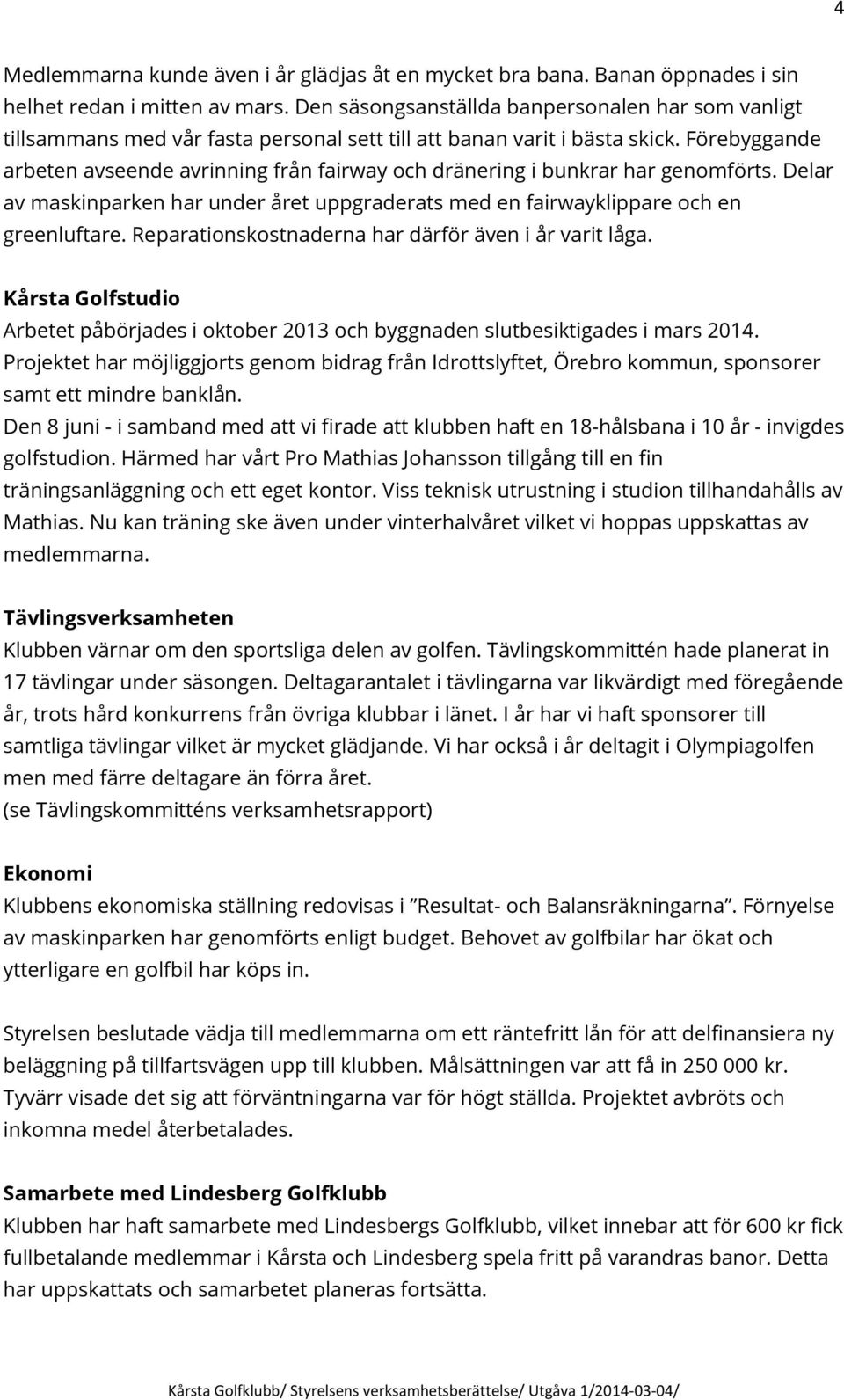 Förebyggande arbeten avseende avrinning från fairway och dränering i bunkrar har genomförts. Delar av maskinparken har under året uppgraderats med en fairwayklippare och en greenluftare.