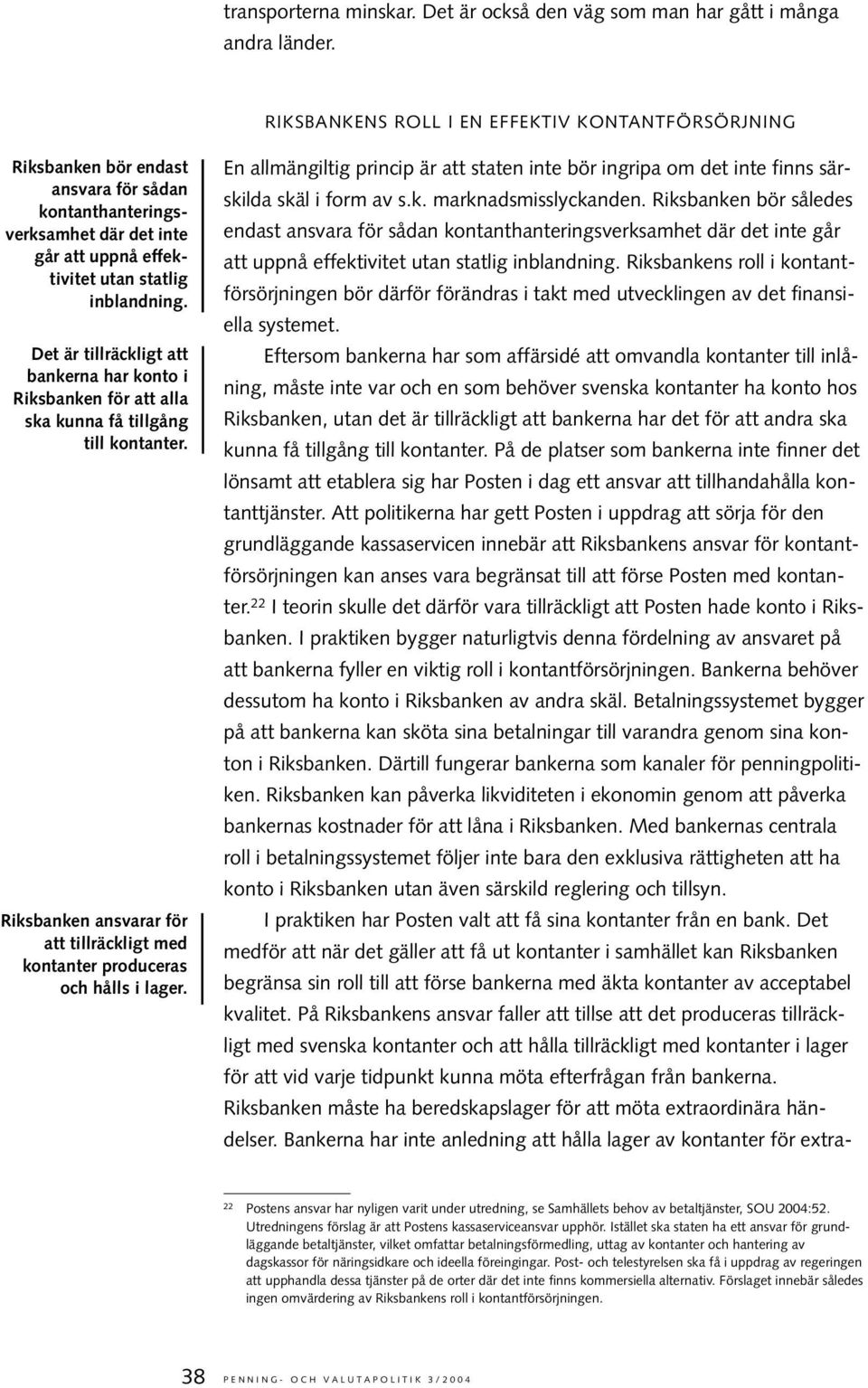 Det är tillräckligt att bankerna har konto i Riksbanken för att alla ska kunna få tillgång till kontanter. Riksbanken ansvarar för att tillräckligt med kontanter produceras och hålls i lager.