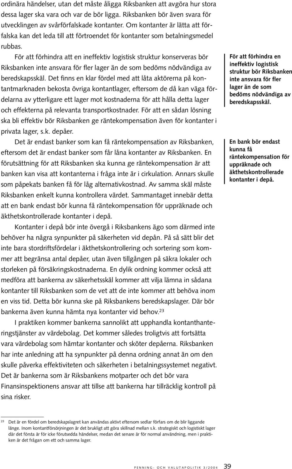 För att förhindra att en ineffektiv logistisk struktur konserveras bör Riksbanken inte ansvara för fler lager än de som bedöms nödvändiga av beredskapsskäl.