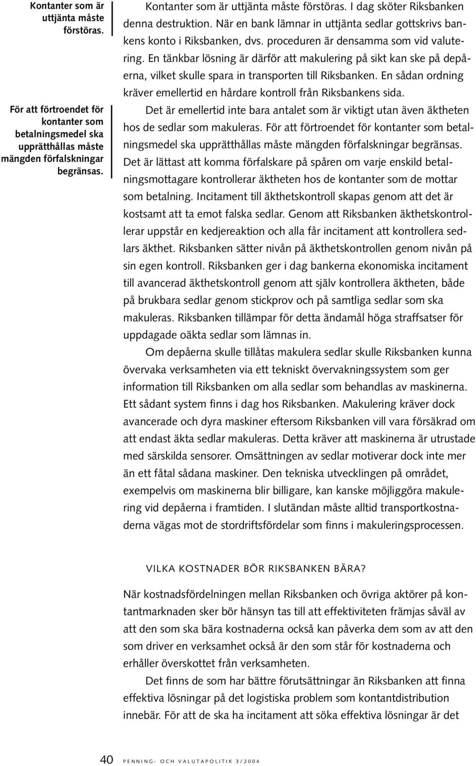 En tänkbar lösning är därför att makulering på sikt kan ske på depåerna, vilket skulle spara in transporten till Riksbanken.