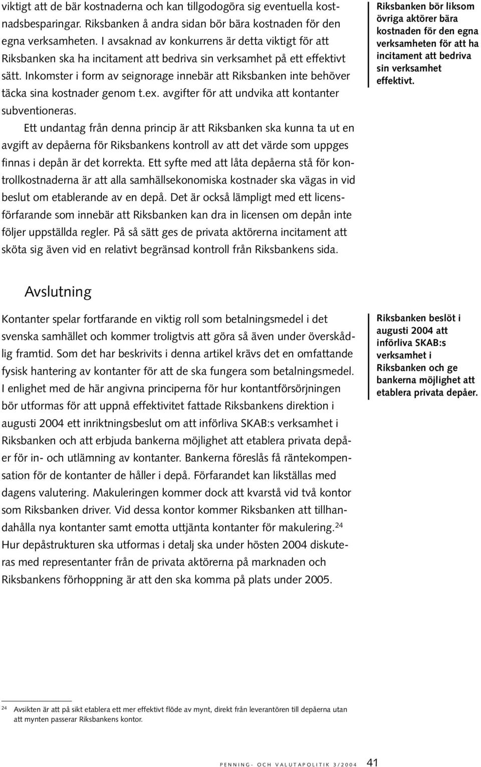 Inkomster i form av seignorage innebär att Riksbanken inte behöver täcka sina kostnader genom t.ex. avgifter för att undvika att kontanter subventioneras.