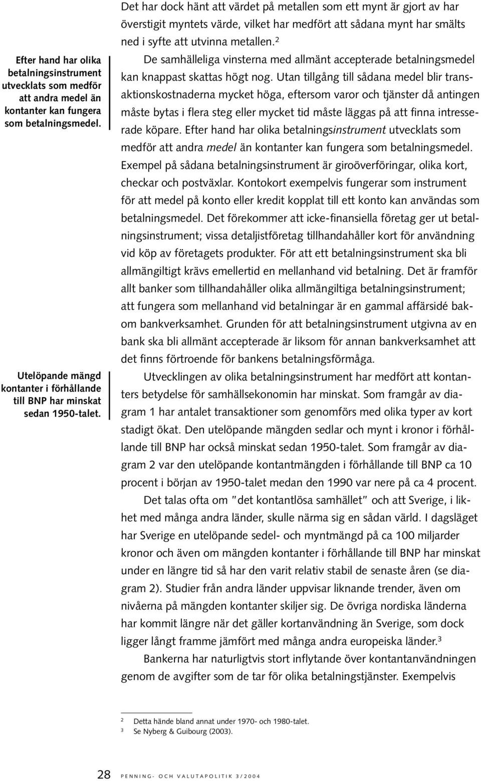 Det har dock hänt att värdet på metallen som ett mynt är gjort av har överstigit myntets värde, vilket har medfört att sådana mynt har smälts ned i syfte att utvinna metallen.
