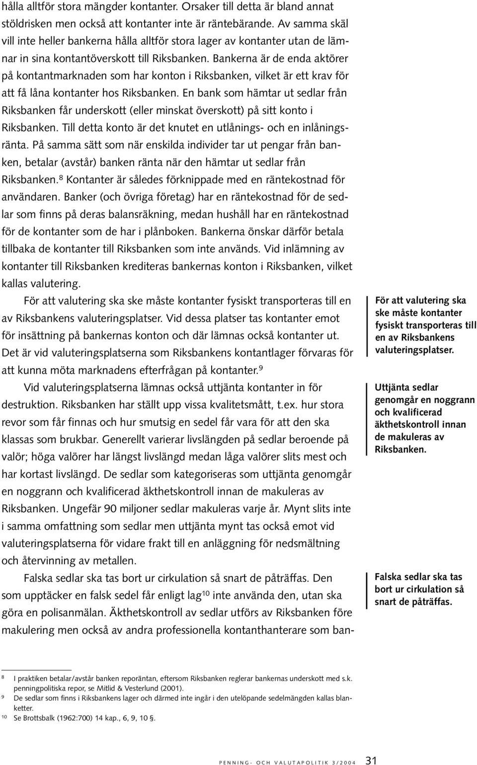 Bankerna är de enda aktörer på kontantmarknaden som har konton i Riksbanken, vilket är ett krav för att få låna kontanter hos Riksbanken.