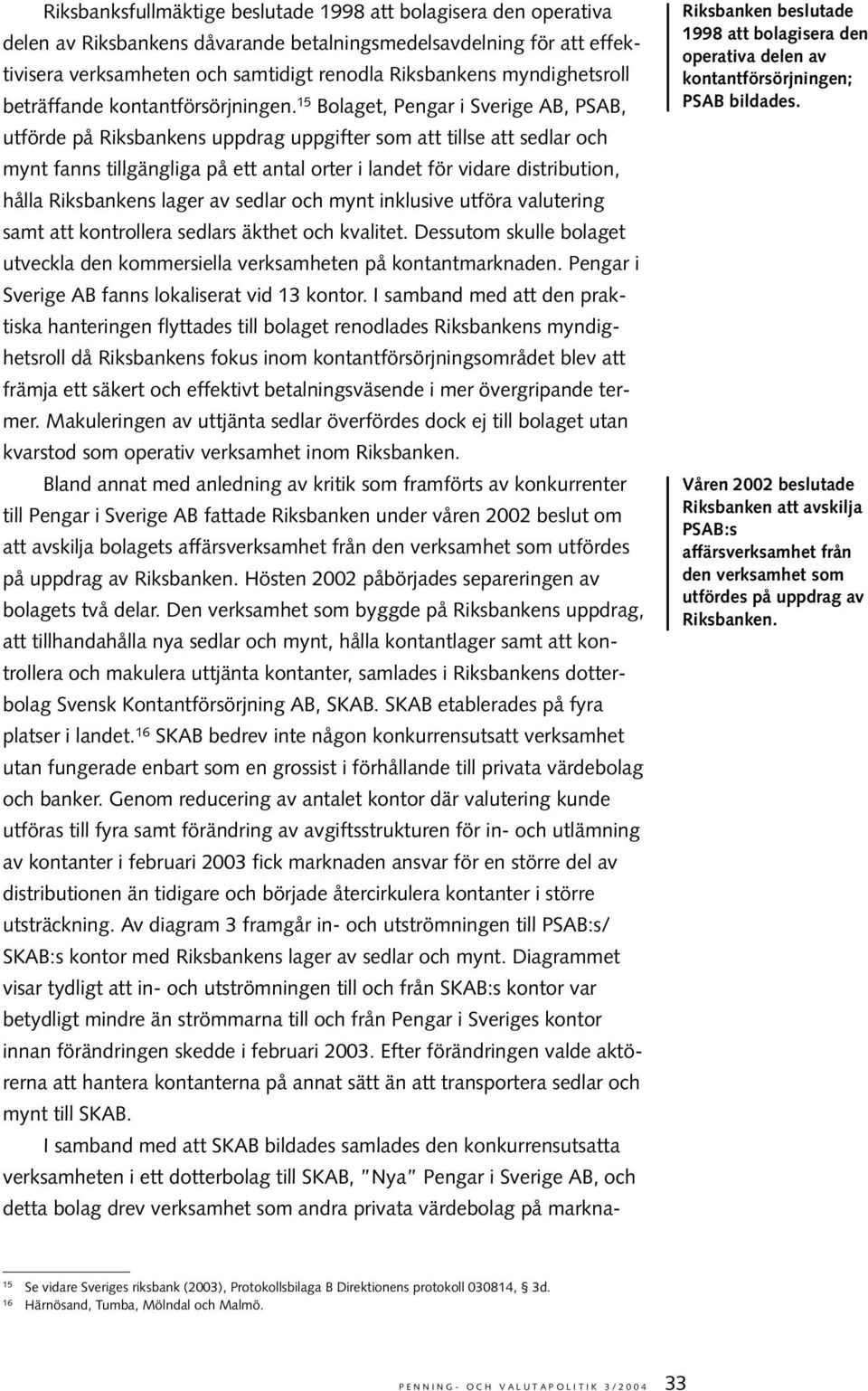15 Bolaget, Pengar i Sverige AB, PSAB, utförde på Riksbankens uppdrag uppgifter som att tillse att sedlar och mynt fanns tillgängliga på ett antal orter i landet för vidare distribution, hålla