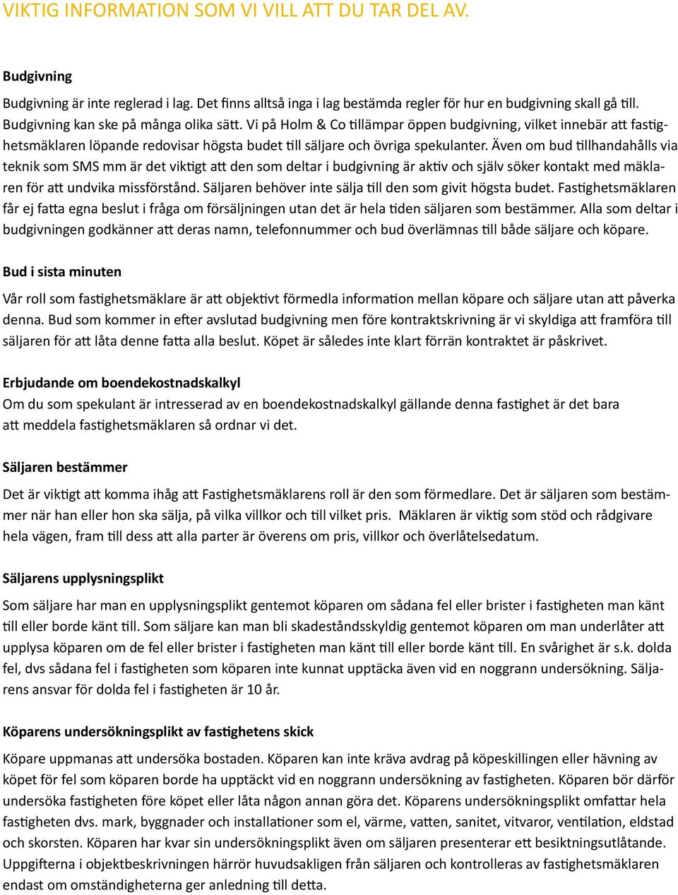 Även om bud tillhandahålls via teknik som SMS mm är det viktigt att den som deltar i budgivning är aktiv och själv söker kontakt med mäklaren för att undvika missförstånd.