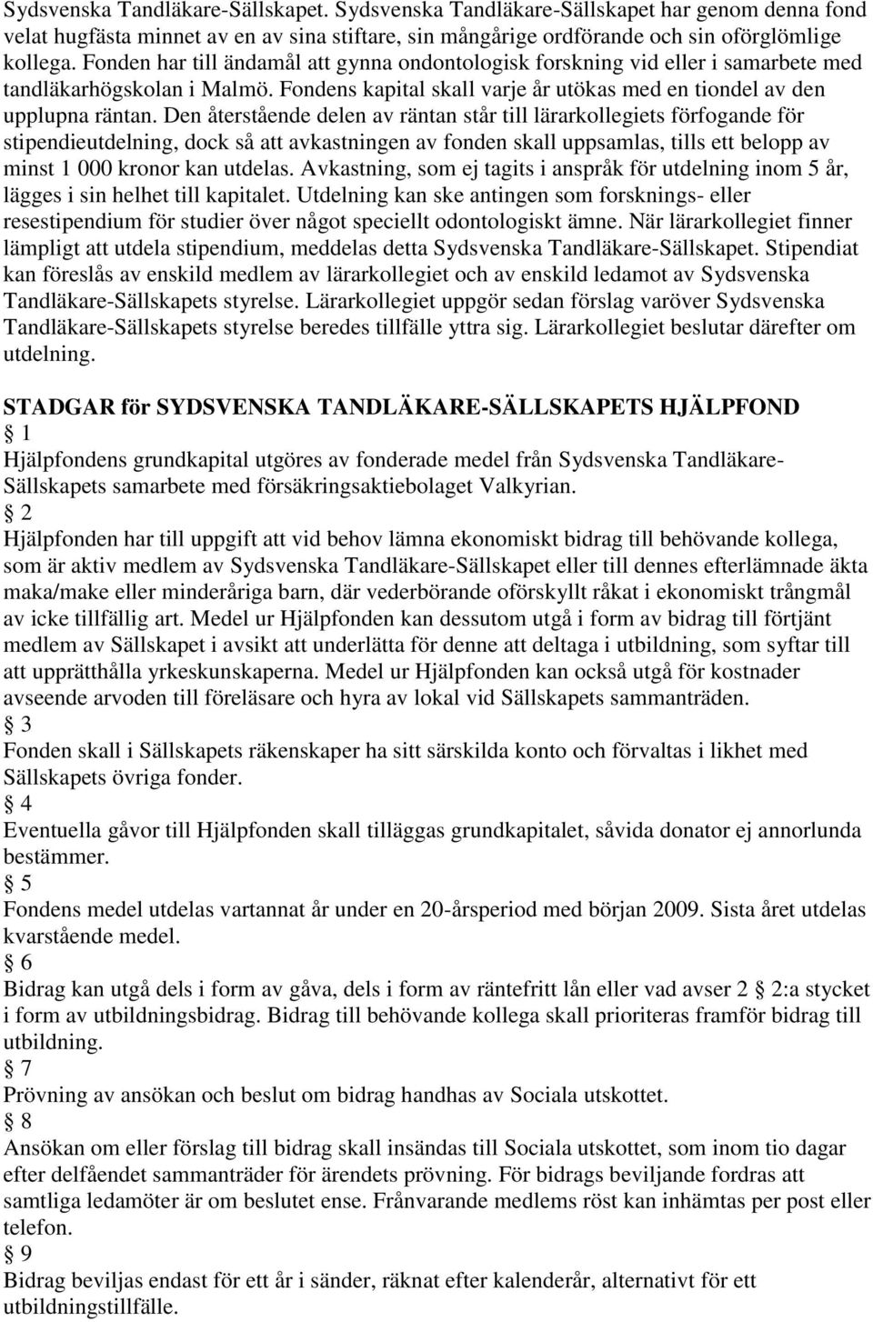 Den återstående delen av räntan står till lärarkollegiets förfogande för stipendieutdelning, dock så att avkastningen av fonden skall uppsamlas, tills ett belopp av minst 1 000 kronor kan utdelas.