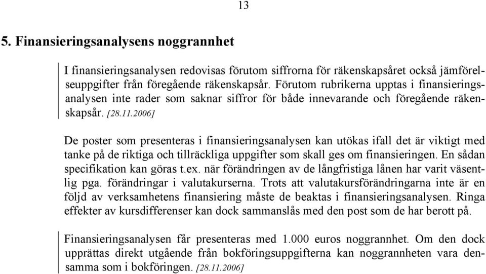 2006] De poster som presenteras i finansieringsanalysen kan utökas ifall det är viktigt med tanke på de riktiga och tillräckliga uppgifter som skall ges om finansieringen.