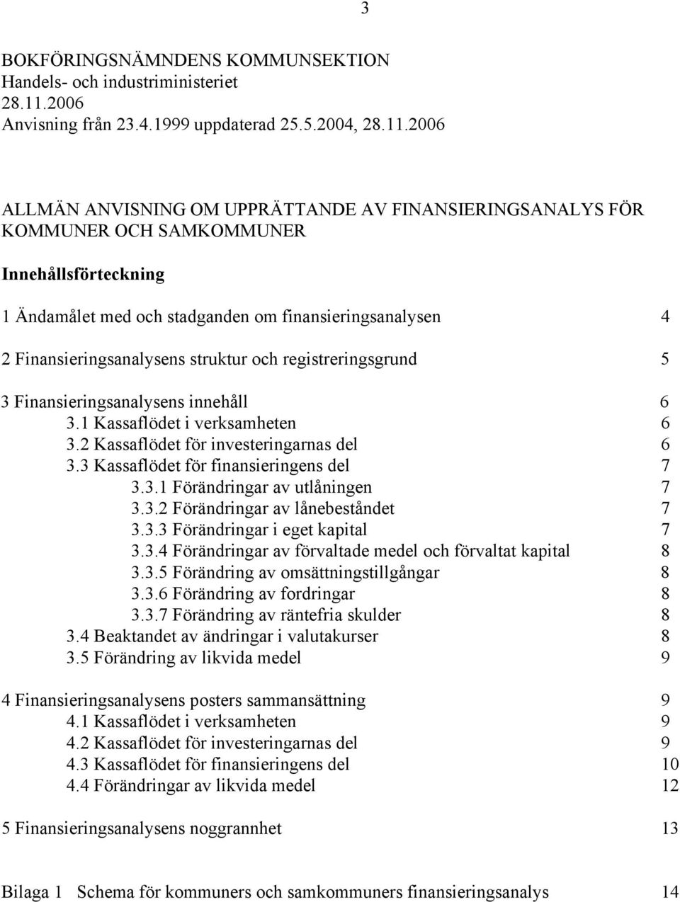 2006 ALLMÄN ANVISNING OM UPPRÄTTANDE AV FINANSIERINGSANALYS FÖR KOMMUNER OCH SAMKOMMUNER Innehållsförteckning 1 Ändamålet med och stadganden om finansieringsanalysen 4 2 Finansieringsanalysens
