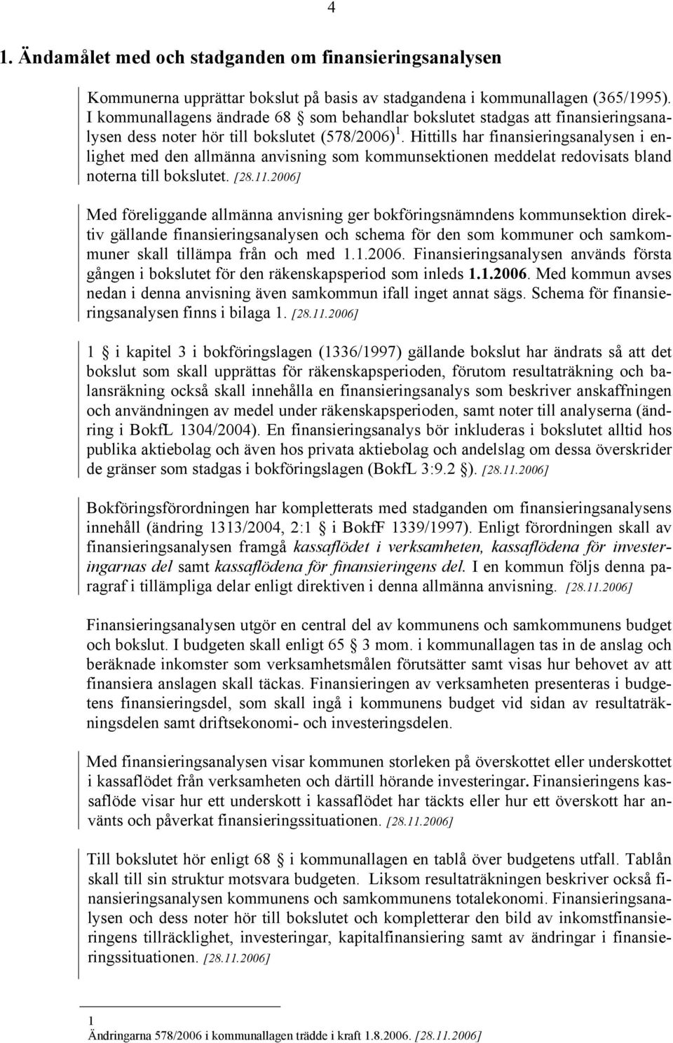 Hittills har finansieringsanalysen i enlighet med den allmänna anvisning som kommunsektionen meddelat redovisats bland noterna till bokslutet. [28.11.