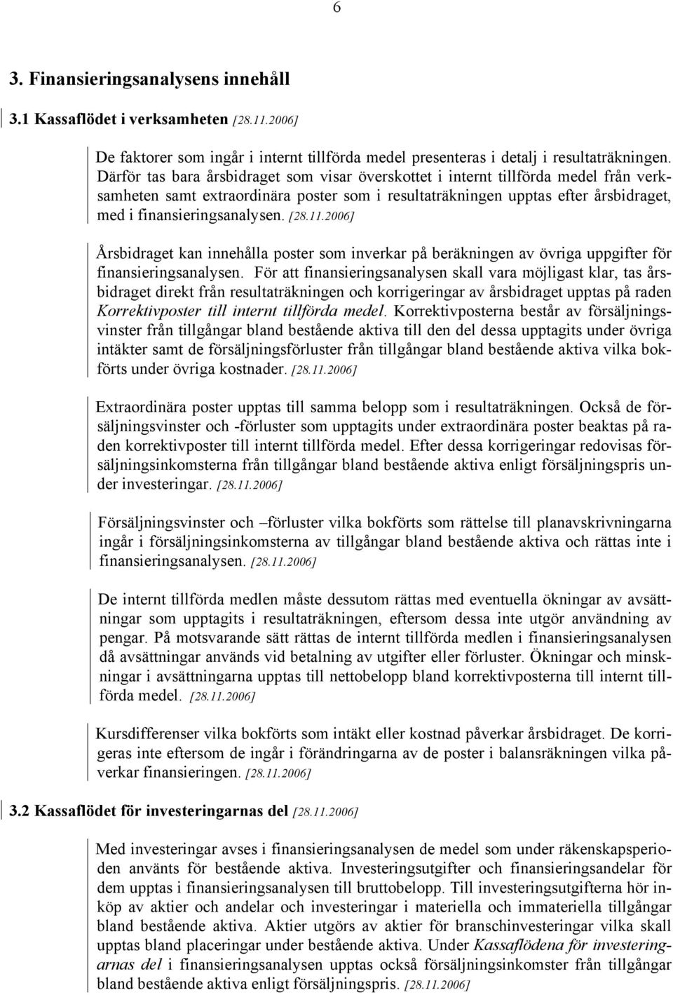 [28.11.2006] Årsbidraget kan innehålla poster som inverkar på beräkningen av övriga uppgifter för finansieringsanalysen.