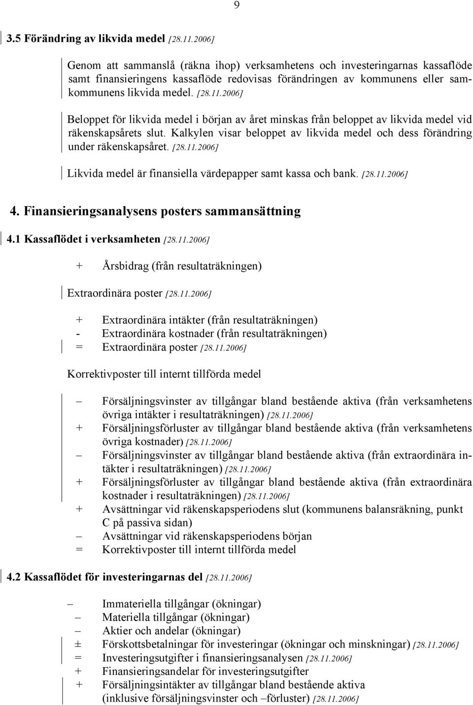 2006] Beloppet för likvida medel i början av året minskas från beloppet av likvida medel vid räkenskapsårets slut. Kalkylen visar beloppet av likvida medel och dess förändring under räkenskapsåret.
