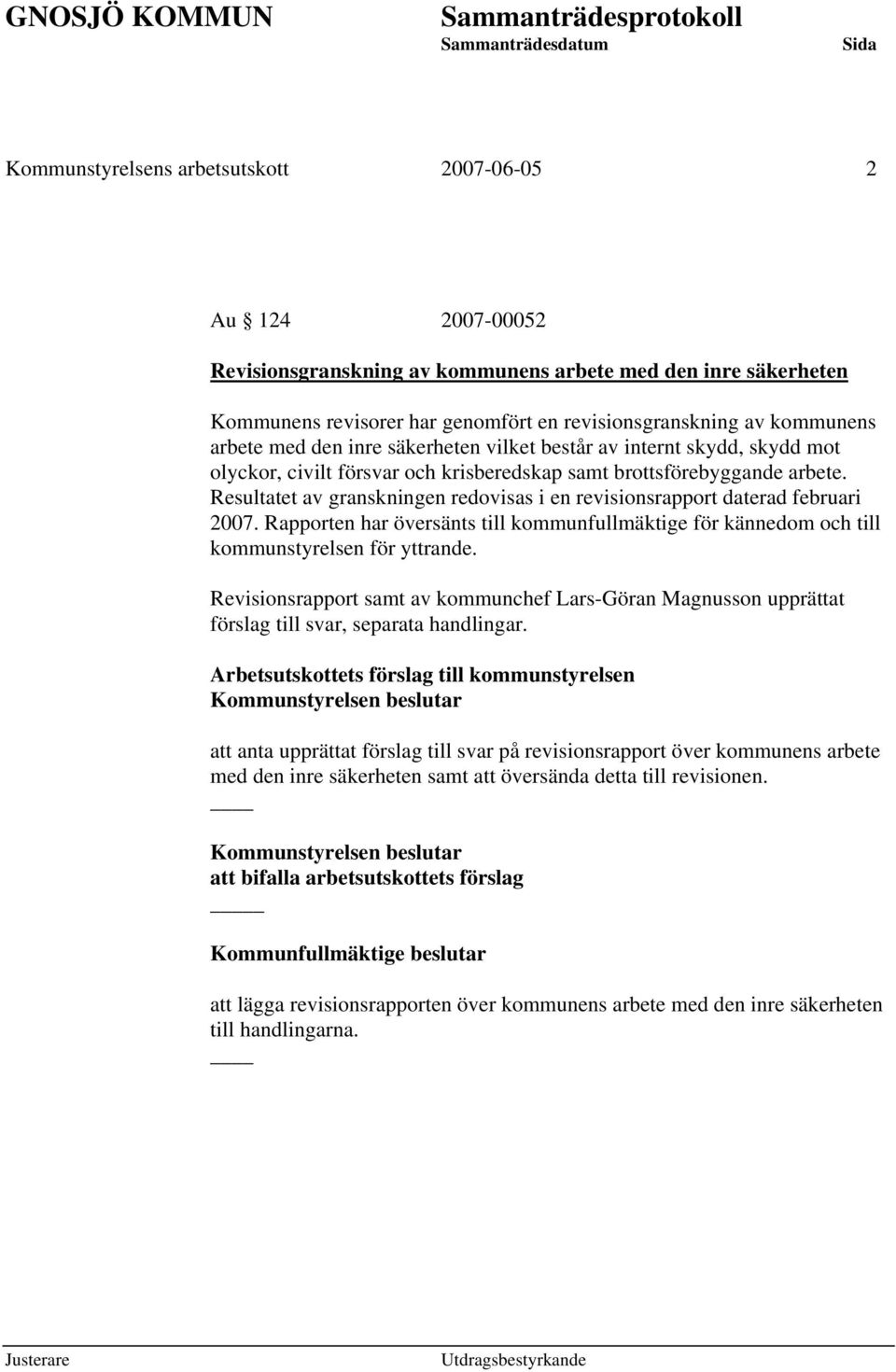 Resultatet av granskningen redovisas i en revisionsrapport daterad februari 2007. Rapporten har översänts till kommunfullmäktige för kännedom och till kommunstyrelsen för yttrande.