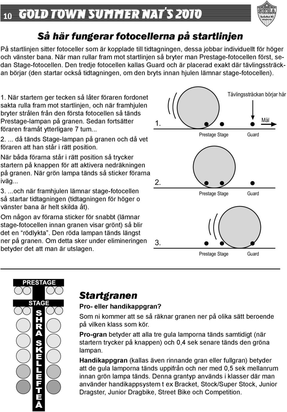 Den tredje fotocellen kallas Guard och är placerad exakt där tävlingssträckan börjar (den startar också tidtagningen, om den bryts innan hjulen lämnar stage-fotocellen). 1.