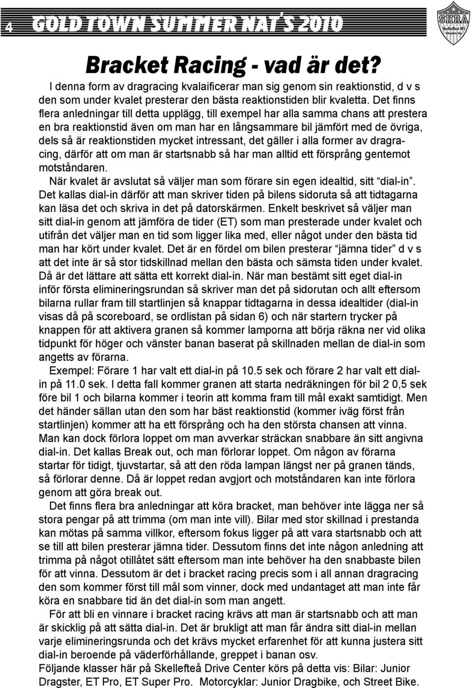 mycket intressant, det gäller i alla former av dragracing, därför att om man är startsnabb så har man alltid ett försprång gentemot motståndaren.
