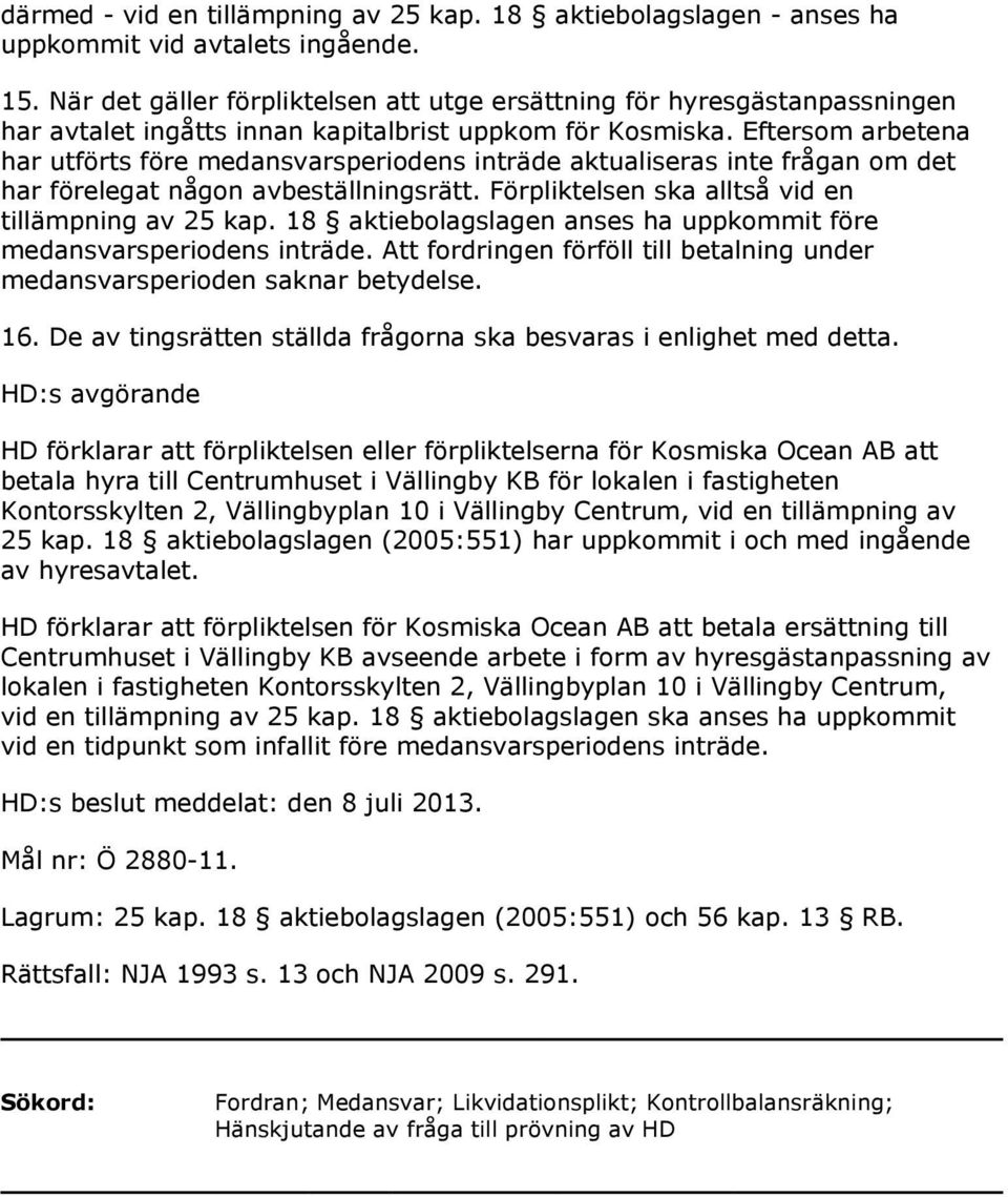 Eftersom arbetena har utförts före medansvarsperiodens inträde aktualiseras inte frågan om det har förelegat någon avbeställningsrätt. Förpliktelsen ska alltså vid en tillämpning av 25 kap.